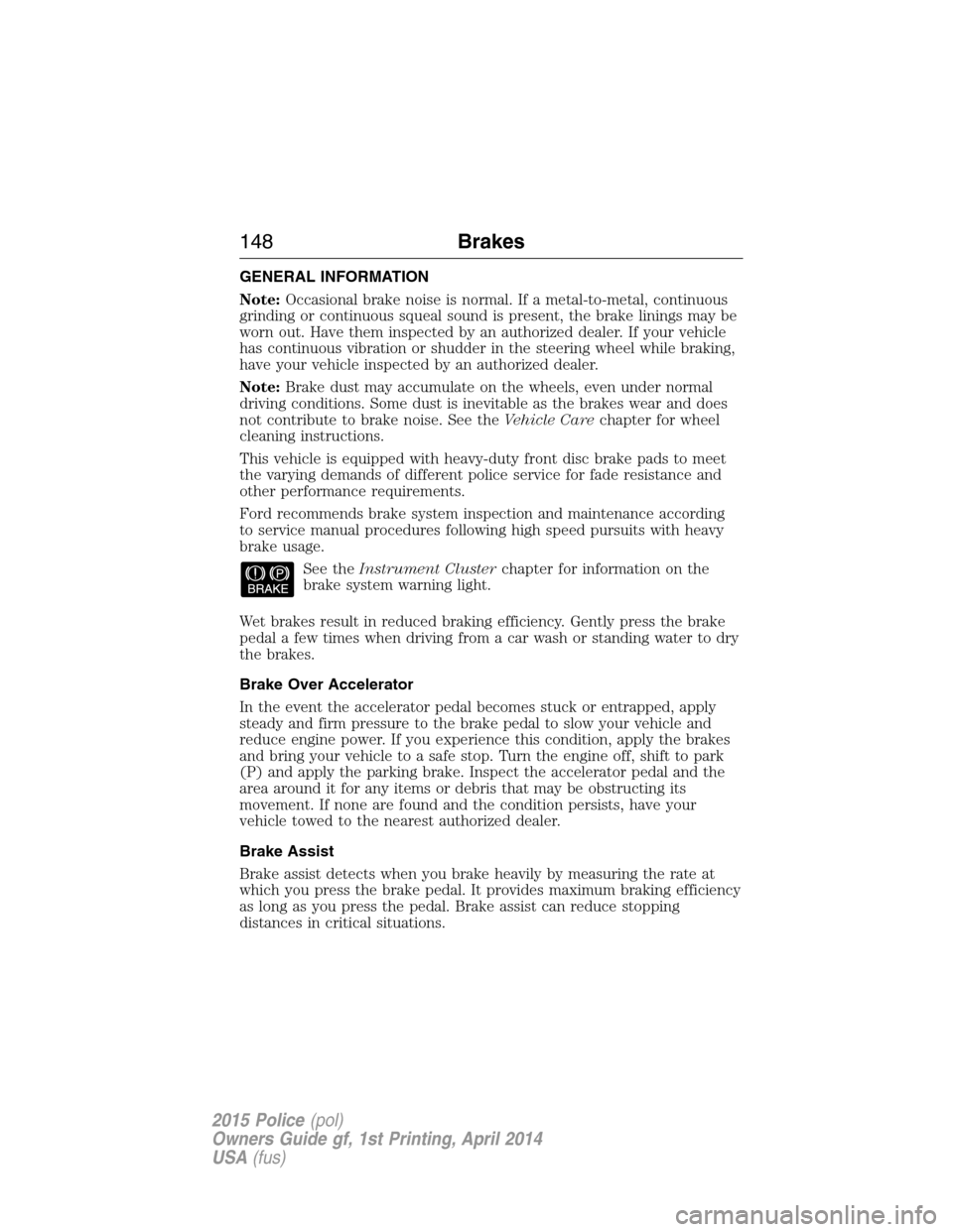 FORD POLICE INTERCEPTOR UTILITY 2015 1.G Owners Manual GENERAL INFORMATION
Note:Occasional brake noise is normal. If a metal-to-metal, continuous
grinding or continuous squeal sound is present, the brake linings may be
worn out. Have them inspected by an FORD POLICE INTERCEPTOR UTILITY 2015 1.G Owners Manual GENERAL INFORMATION
Note:Occasional brake noise is normal. If a metal-to-metal, continuous
grinding or continuous squeal sound is present, the brake linings may be
worn out. Have them inspected by an