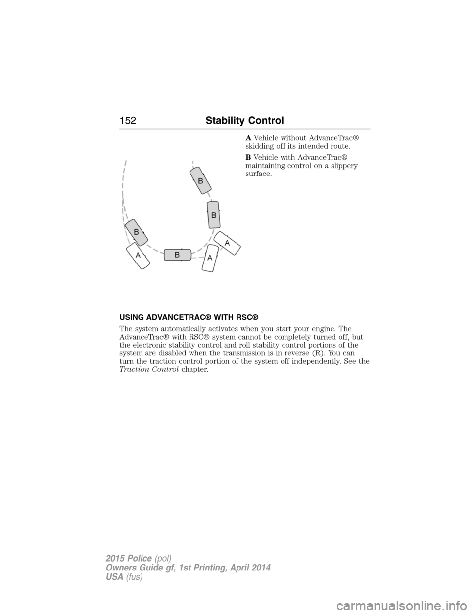 FORD POLICE INTERCEPTOR UTILITY 2015 1.G Service Manual AVehicle without AdvanceTrac®
skidding off its intended route.
BVehicle with AdvanceTrac®
maintaining control on a slippery
surface.
USING ADVANCETRAC® WITH RSC®
The system automatically activates