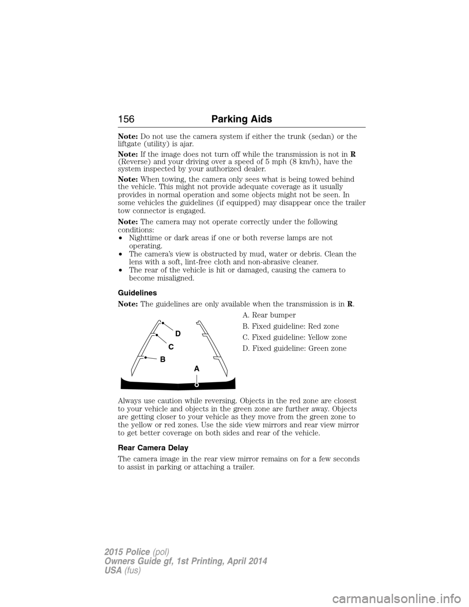 FORD POLICE INTERCEPTOR UTILITY 2015 1.G Owners Manual Note:Do not use the camera system if either the trunk (sedan) or the
liftgate (utility) is ajar.
Note:If the image does not turn off while the transmission is not inR
(Reverse) and your driving over a