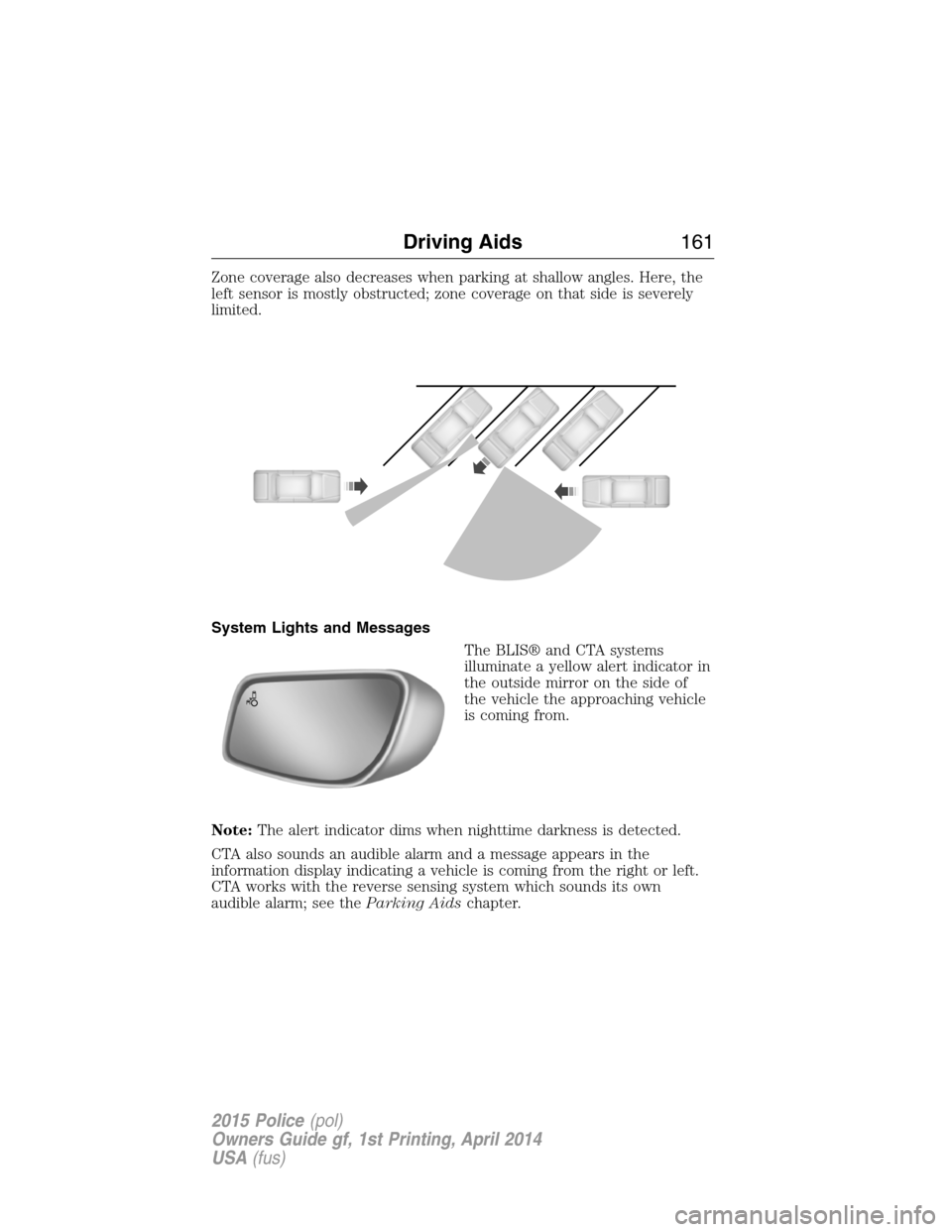 FORD POLICE INTERCEPTOR UTILITY 2015 1.G Owners Manual Zone coverage also decreases when parking at shallow angles. Here, the
left sensor is mostly obstructed; zone coverage on that side is severely
limited.
System Lights and Messages
The BLIS® and CTA s