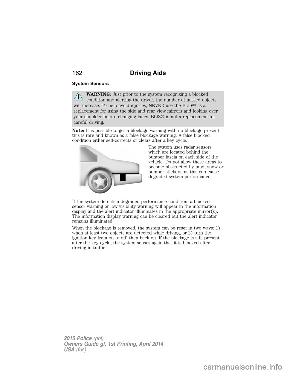 FORD POLICE INTERCEPTOR UTILITY 2015 1.G Owners Manual System Sensors
WARNING:Just prior to the system recognizing a blocked
condition and alerting the driver, the number of missed objects
will increase. To help avoid injuries, NEVER use the BLIS® as a
r