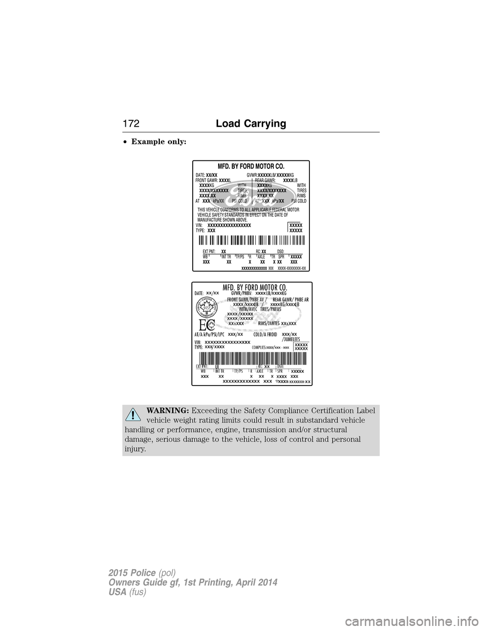 FORD POLICE INTERCEPTOR UTILITY 2015 1.G Service Manual •Example only:
WARNING:Exceeding the Safety Compliance Certification Label
vehicle weight rating limits could result in substandard vehicle
handling or performance, engine, transmission and/or struc