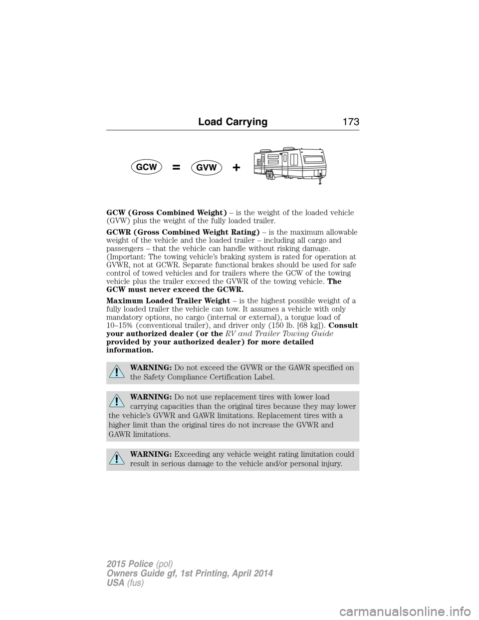 FORD POLICE INTERCEPTOR UTILITY 2015 1.G User Guide GCW (Gross Combined Weight)– is the weight of the loaded vehicle
(GVW) plus the weight of the fully loaded trailer.
GCWR (Gross Combined Weight Rating)– is the maximum allowable
weight of the vehi