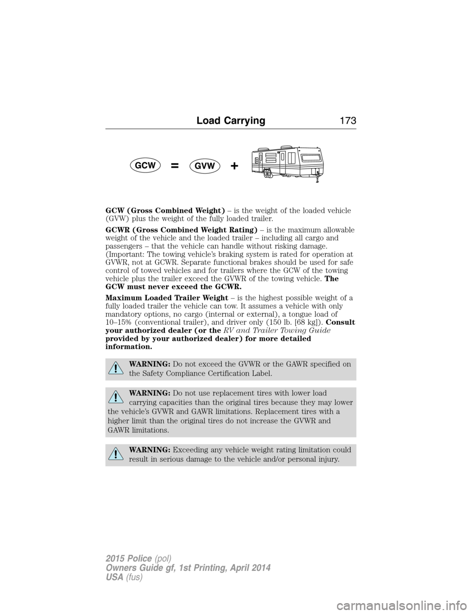 FORD POLICE INTERCEPTOR UTILITY 2015 1.G Owners Manual GCW (Gross Combined Weight)– is the weight of the loaded vehicle
(GVW) plus the weight of the fully loaded trailer.
GCWR (Gross Combined Weight Rating)– is the maximum allowable
weight of the vehi FORD POLICE INTERCEPTOR UTILITY 2015 1.G Owners Manual GCW (Gross Combined Weight)– is the weight of the loaded vehicle
(GVW) plus the weight of the fully loaded trailer.
GCWR (Gross Combined Weight Rating)– is the maximum allowable
weight of the vehi