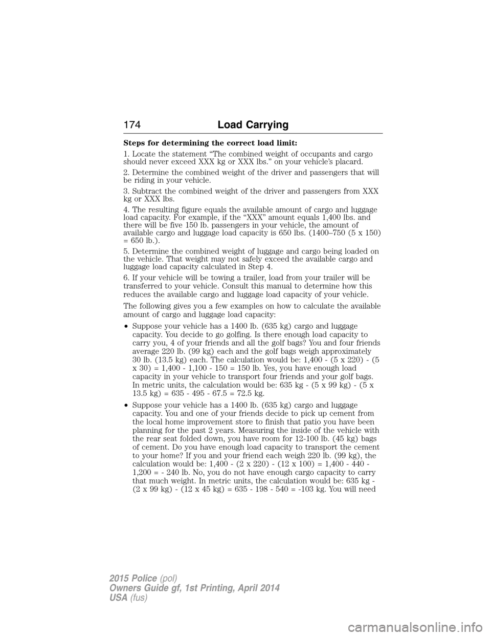 FORD POLICE INTERCEPTOR UTILITY 2015 1.G Owners Manual Steps for determining the correct load limit:
1. Locate the statement “The combined weight of occupants and cargo
should never exceed XXX kg or XXX lbs.” on your vehicle’s placard.
2. Determine FORD POLICE INTERCEPTOR UTILITY 2015 1.G Owners Manual Steps for determining the correct load limit:
1. Locate the statement “The combined weight of occupants and cargo
should never exceed XXX kg or XXX lbs.” on your vehicle’s placard.
2. Determine