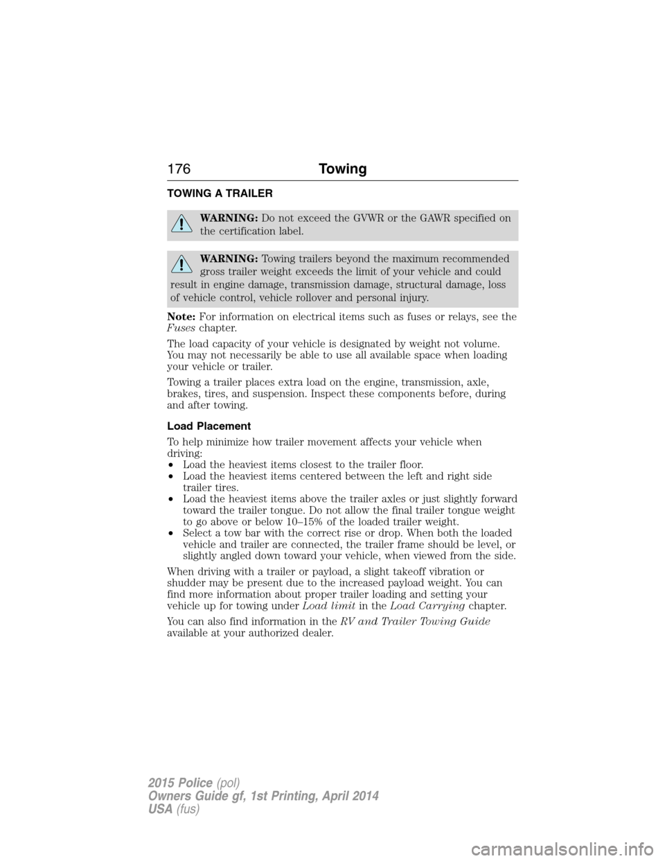 FORD POLICE INTERCEPTOR UTILITY 2015 1.G User Guide TOWING A TRAILER
WARNING:Do not exceed the GVWR or the GAWR specified on
the certification label.
WARNING:Towing trailers beyond the maximum recommended
gross trailer weight exceeds the limit of your 