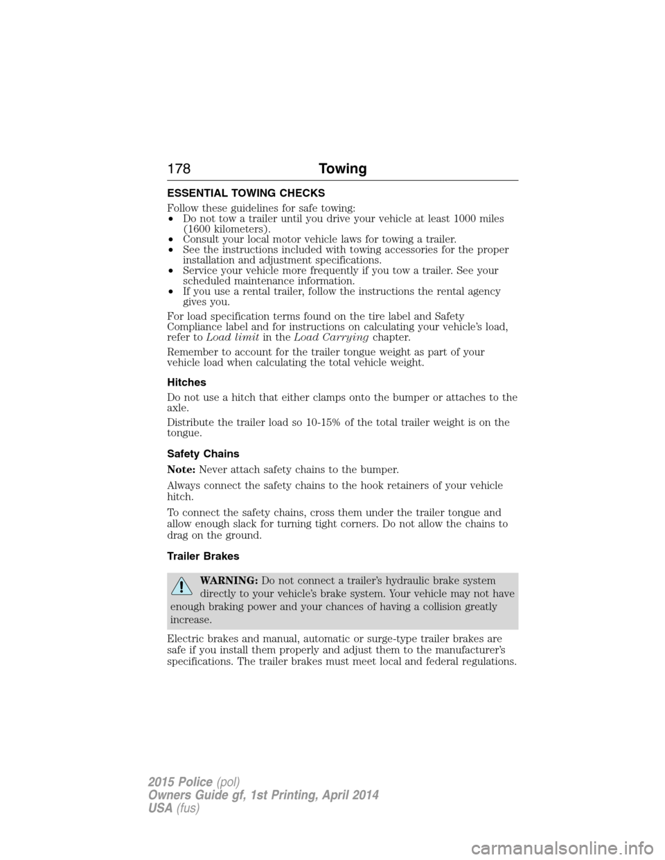 FORD POLICE INTERCEPTOR UTILITY 2015 1.G Owners Manual ESSENTIAL TOWING CHECKS
Follow these guidelines for safe towing:
•Do not tow a trailer until you drive your vehicle at least 1000 miles
(1600 kilometers).
•Consult your local motor vehicle laws fo