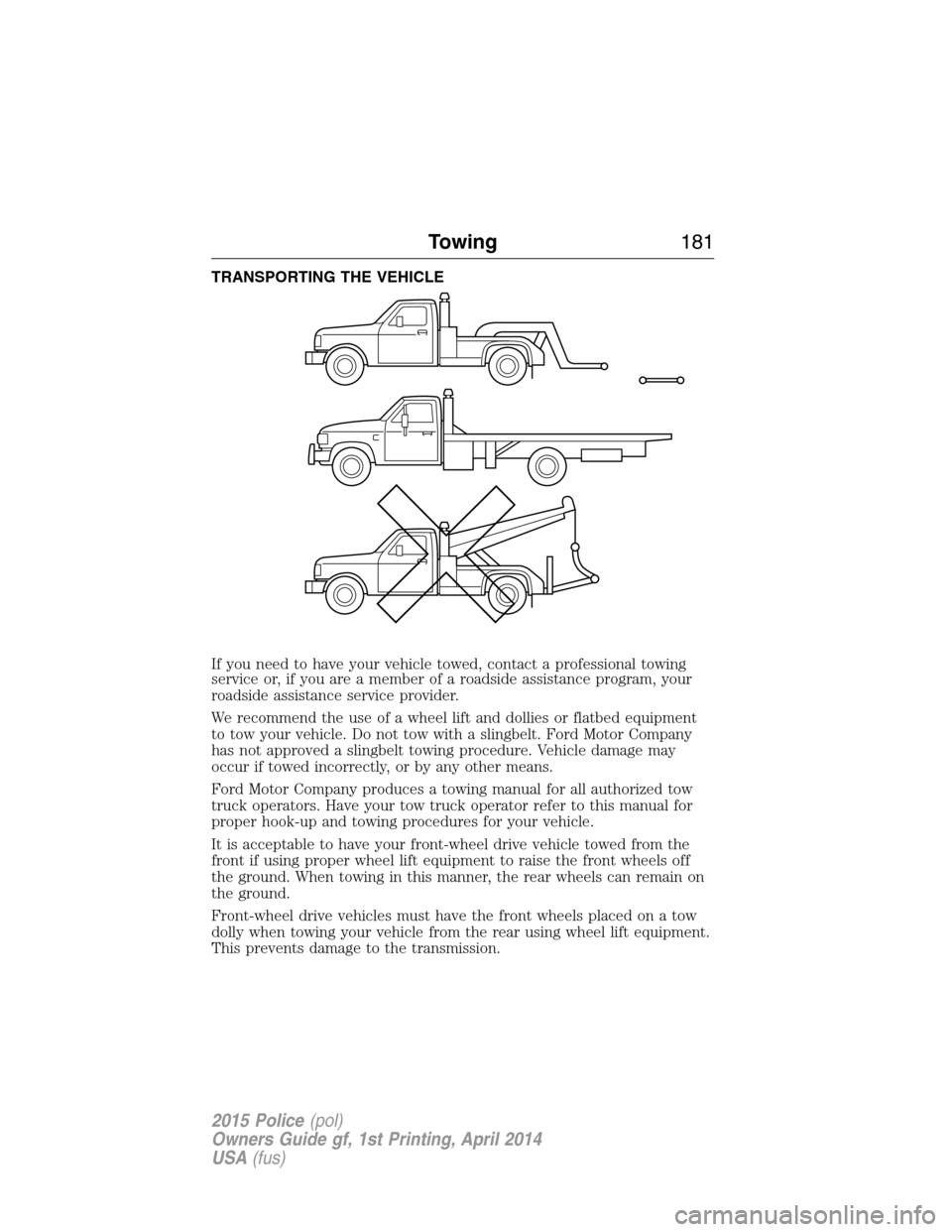 FORD POLICE INTERCEPTOR UTILITY 2015 1.G User Guide TRANSPORTING THE VEHICLE
If you need to have your vehicle towed, contact a professional towing
service or, if you are a member of a roadside assistance program, your
roadside assistance service provid