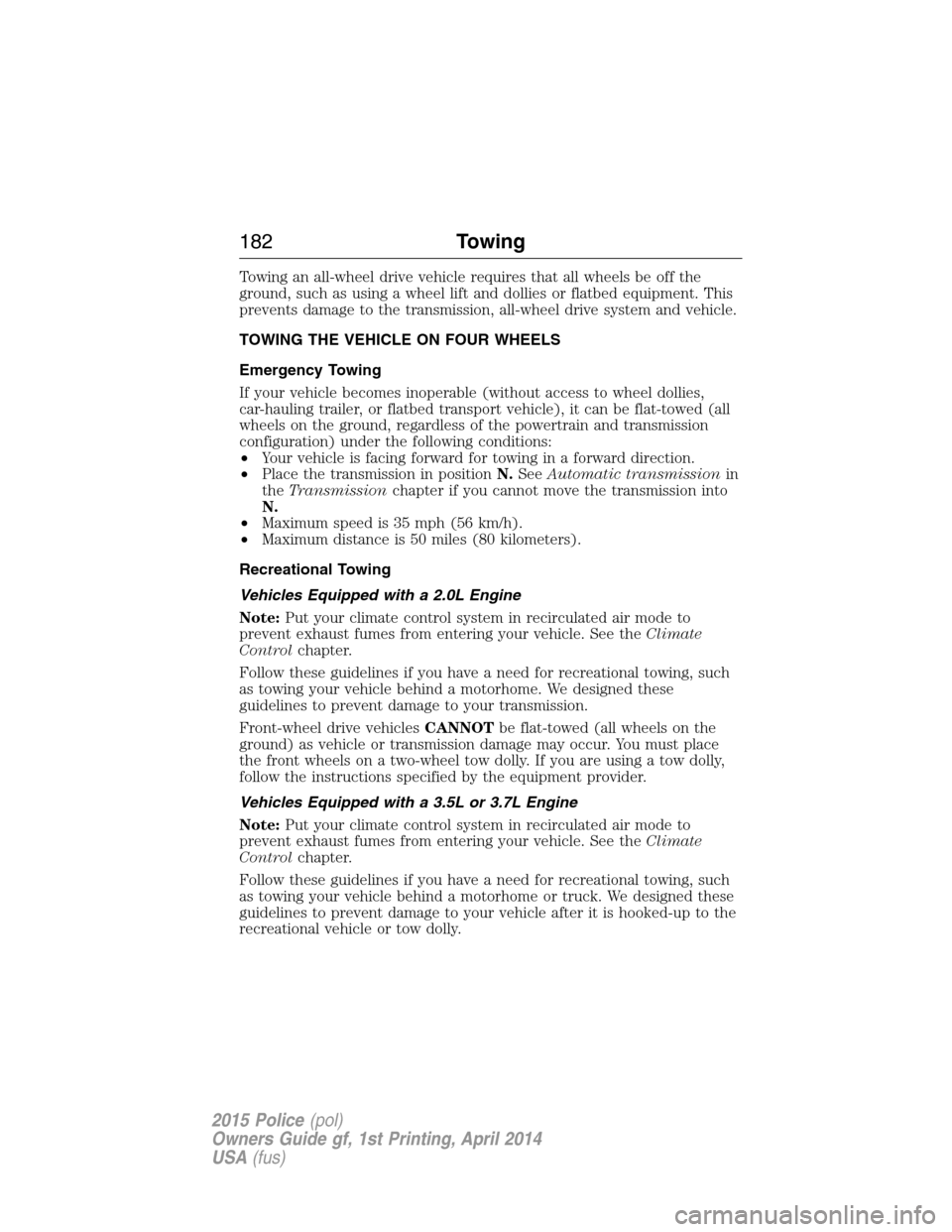 FORD POLICE INTERCEPTOR UTILITY 2015 1.G Service Manual Towing an all-wheel drive vehicle requires that all wheels be off the
ground, such as using a wheel lift and dollies or flatbed equipment. This
prevents damage to the transmission, all-wheel drive sys