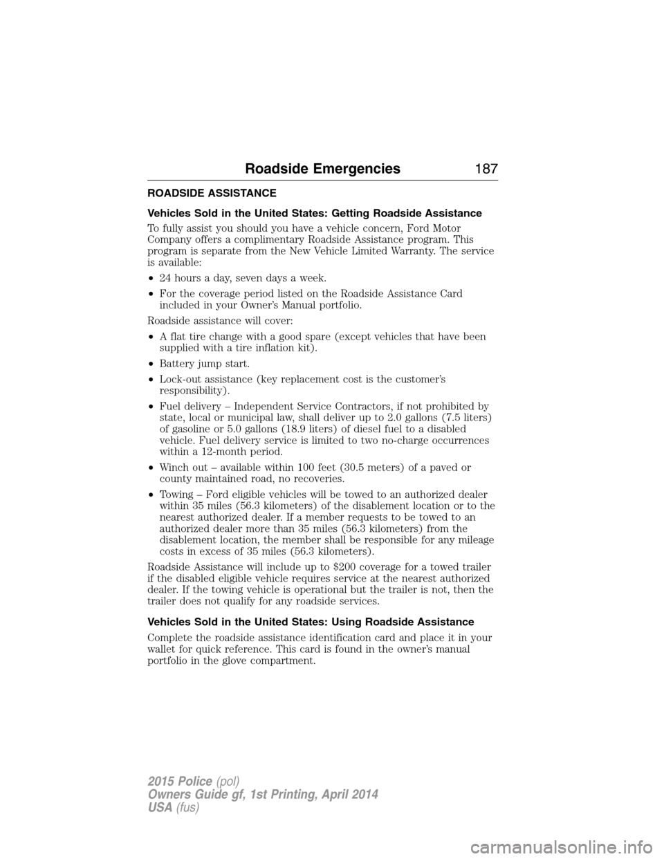 FORD POLICE INTERCEPTOR UTILITY 2015 1.G Owners Manual ROADSIDE ASSISTANCE
Vehicles Sold in the United States: Getting Roadside Assistance
To fully assist you should you have a vehicle concern, Ford Motor
Company offers a complimentary Roadside Assistance