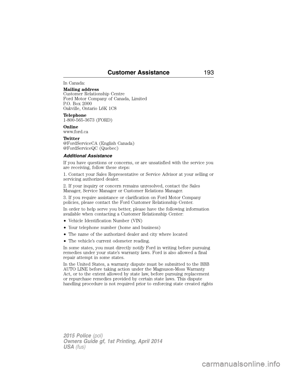 FORD POLICE INTERCEPTOR UTILITY 2015 1.G Owners Manual In Canada:
Mailing address
Customer Relationship Centre
Ford Motor Company of Canada, Limited
P.O. Box 2000
Oakville, Ontario L6K 1C8
Telephone
1-800-565-3673 (FORD)
Online
www.ford.ca
Twitter
@FordSe