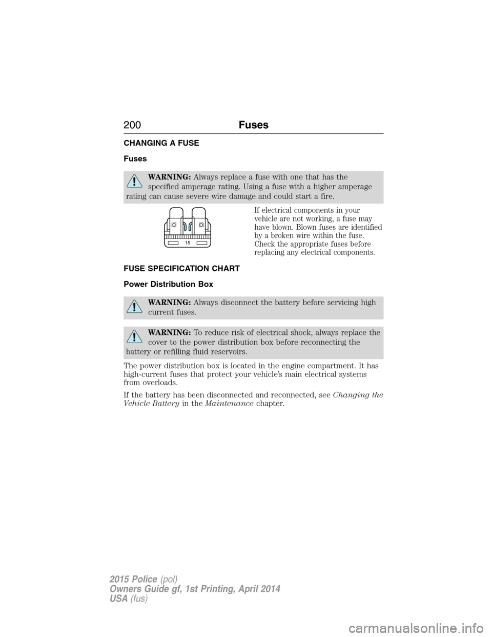 FORD POLICE INTERCEPTOR UTILITY 2015 1.G Owners Manual CHANGING A FUSE
Fuses
WARNING:Always replace a fuse with one that has the
specified amperage rating. Using a fuse with a higher amperage
rating can cause severe wire damage and could start a fire.
If FORD POLICE INTERCEPTOR UTILITY 2015 1.G Owners Manual CHANGING A FUSE
Fuses
WARNING:Always replace a fuse with one that has the
specified amperage rating. Using a fuse with a higher amperage
rating can cause severe wire damage and could start a fire.
If