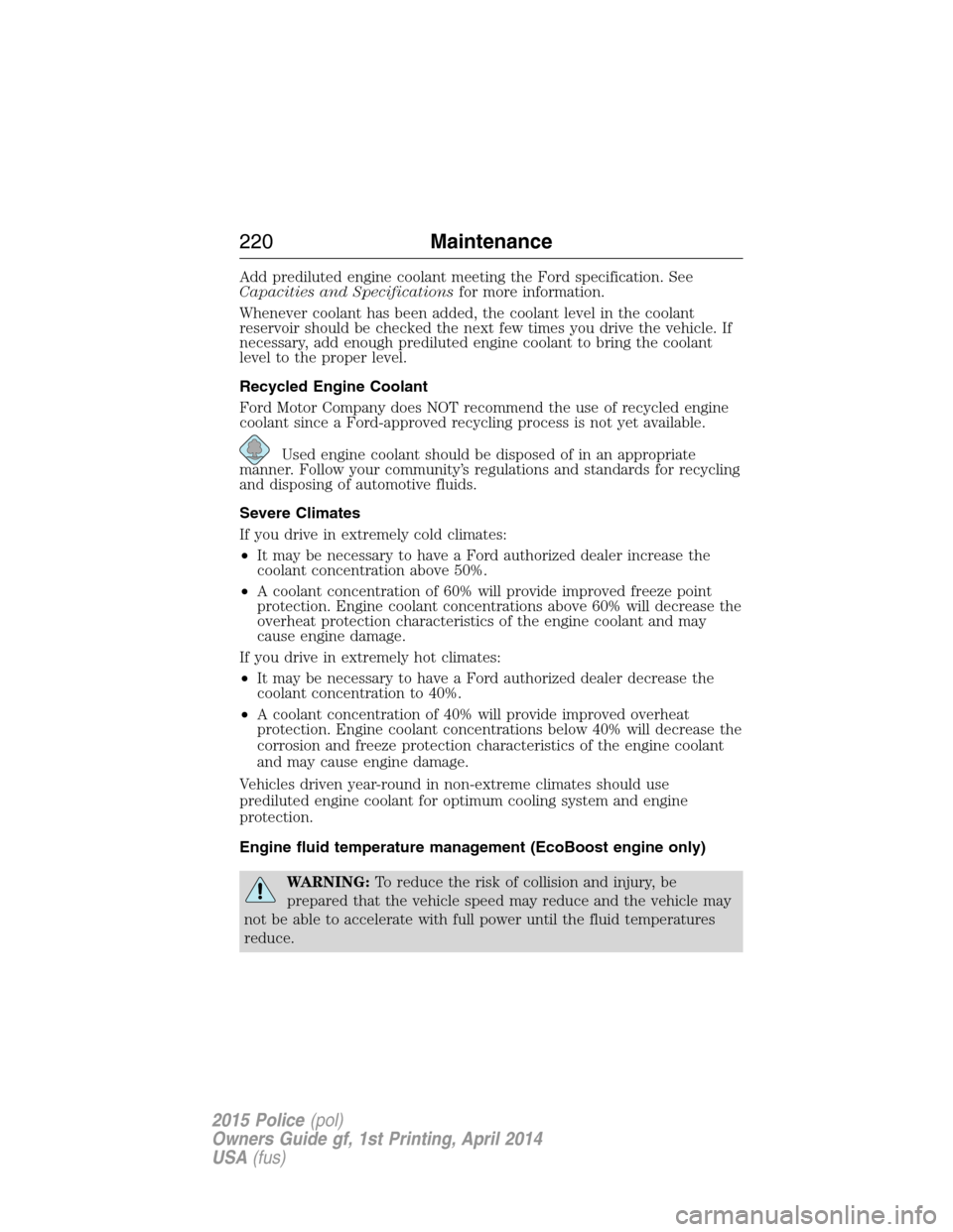 FORD POLICE INTERCEPTOR UTILITY 2015 1.G User Guide Add prediluted engine coolant meeting the Ford specification. See
Capacities and Specificationsfor more information.
Whenever coolant has been added, the coolant level in the coolant
reservoir should 