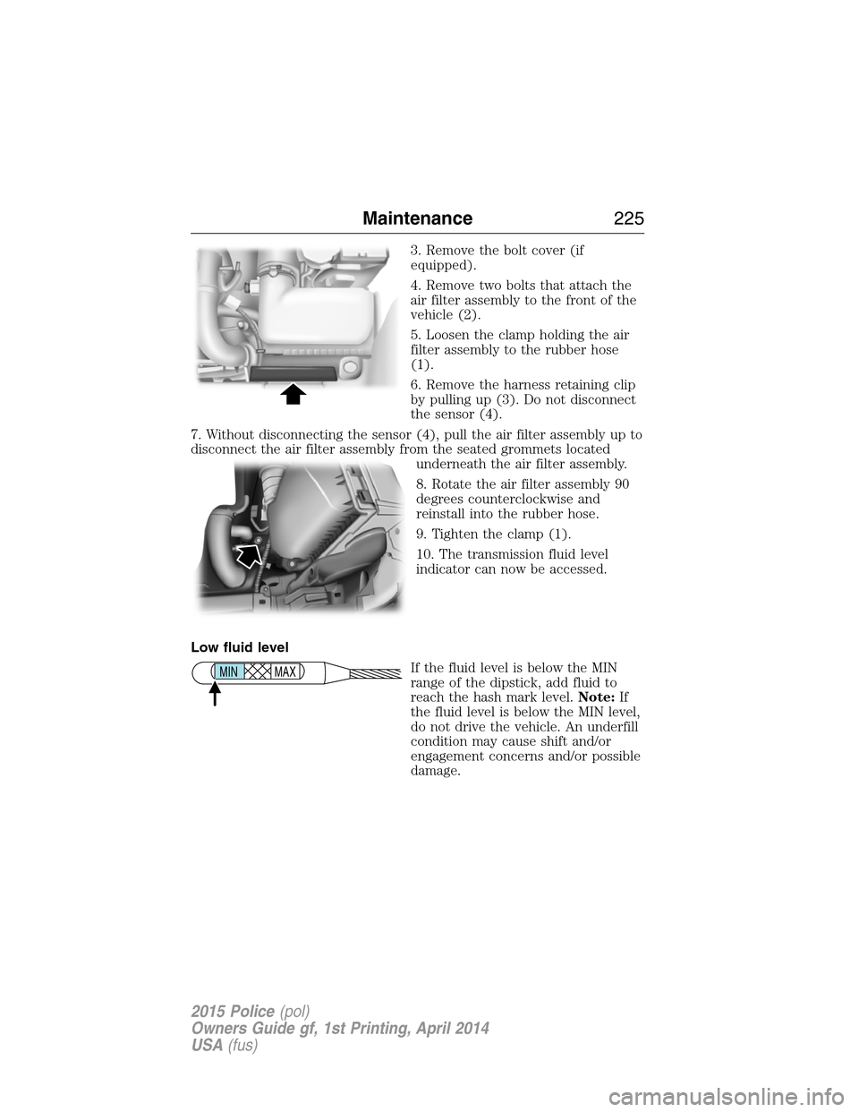 FORD POLICE INTERCEPTOR UTILITY 2015 1.G Owners Manual 3. Remove the bolt cover (if
equipped).
4. Remove two bolts that attach the
air filter assembly to the front of the
vehicle (2).
5. Loosen the clamp holding the air
filter assembly to the rubber hose
