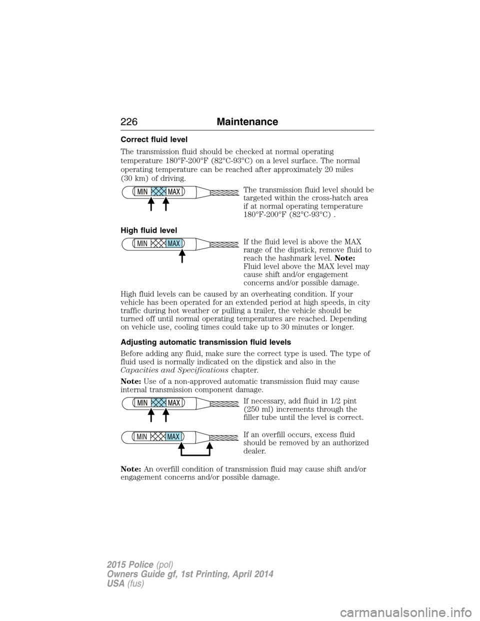 FORD POLICE INTERCEPTOR UTILITY 2015 1.G Owners Manual Correct fluid level
The transmission fluid should be checked at normal operating
temperature 180°F-200°F (82°C-93°C) on a level surface. The normal
operating temperature can be reached after appro