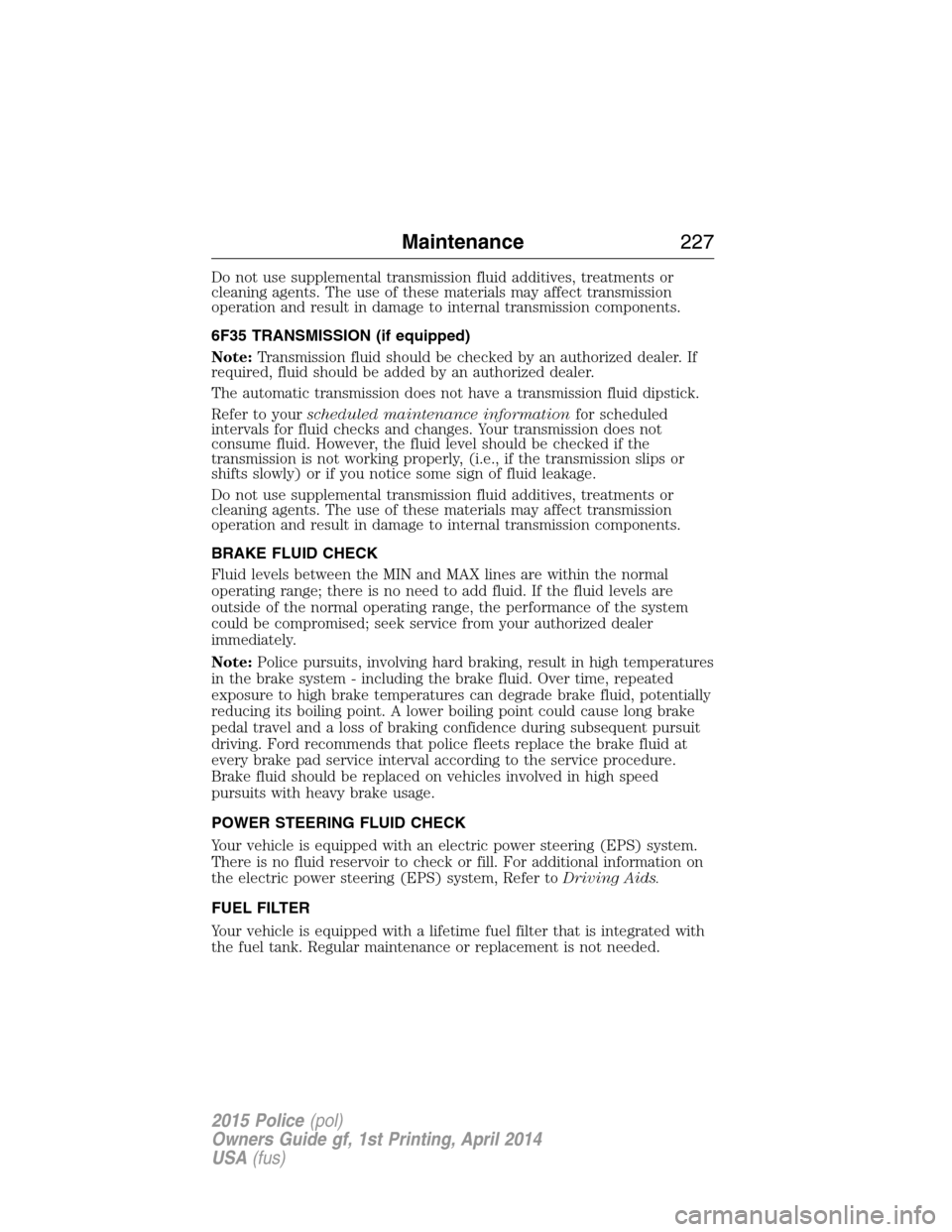 FORD POLICE INTERCEPTOR UTILITY 2015 1.G Owners Manual Do not use supplemental transmission fluid additives, treatments or
cleaning agents. The use of these materials may affect transmission
operation and result in damage to internal transmission componen FORD POLICE INTERCEPTOR UTILITY 2015 1.G Owners Manual Do not use supplemental transmission fluid additives, treatments or
cleaning agents. The use of these materials may affect transmission
operation and result in damage to internal transmission componen
