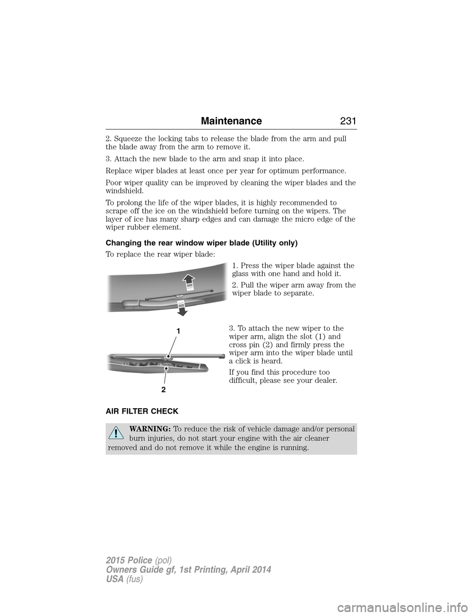 FORD POLICE INTERCEPTOR UTILITY 2015 1.G Owners Manual 2. Squeeze the locking tabs to release the blade from the arm and pull
the blade away from the arm to remove it.
3. Attach the new blade to the arm and snap it into place.
Replace wiper blades at leas FORD POLICE INTERCEPTOR UTILITY 2015 1.G Owners Manual 2. Squeeze the locking tabs to release the blade from the arm and pull
the blade away from the arm to remove it.
3. Attach the new blade to the arm and snap it into place.
Replace wiper blades at leas