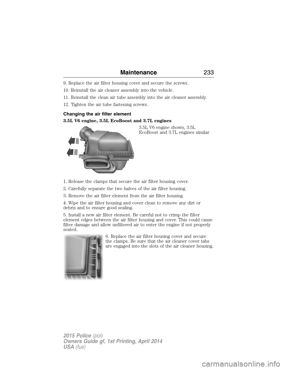 FORD POLICE INTERCEPTOR UTILITY 2015 1.G Owners Manual 9. Replace the air filter housing cover and secure the screws.
10. Reinstall the air cleaner assembly into the vehicle.
11. Reinstall the clean air tube assembly into the air cleaner assembly.
12. Tig FORD POLICE INTERCEPTOR UTILITY 2015 1.G Owners Manual 9. Replace the air filter housing cover and secure the screws.
10. Reinstall the air cleaner assembly into the vehicle.
11. Reinstall the clean air tube assembly into the air cleaner assembly.
12. Tig