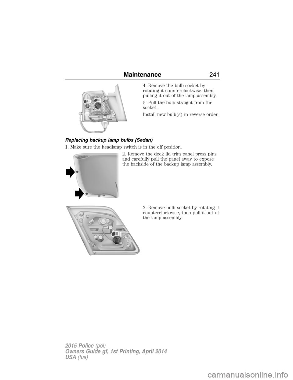 FORD POLICE INTERCEPTOR UTILITY 2015 1.G Owners Manual 4. Remove the bulb socket by
rotating it counterclockwise, then
pulling it out of the lamp assembly.
5. Pull the bulb straight from the
socket.
Install new bulb(s) in reverse order.
Replacing backup l