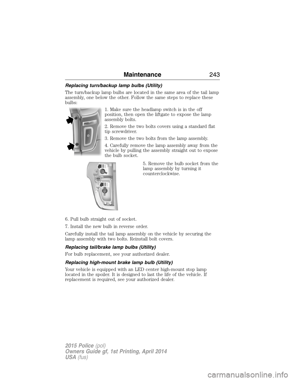 FORD POLICE INTERCEPTOR UTILITY 2015 1.G Owners Manual Replacing turn/backup lamp bulbs (Utility)
The turn/backup lamp bulbs are located in the same area of the tail lamp
assembly, one below the other. Follow the same steps to replace these
bulbs:
1. Make FORD POLICE INTERCEPTOR UTILITY 2015 1.G Owners Manual Replacing turn/backup lamp bulbs (Utility)
The turn/backup lamp bulbs are located in the same area of the tail lamp
assembly, one below the other. Follow the same steps to replace these
bulbs:
1. Make