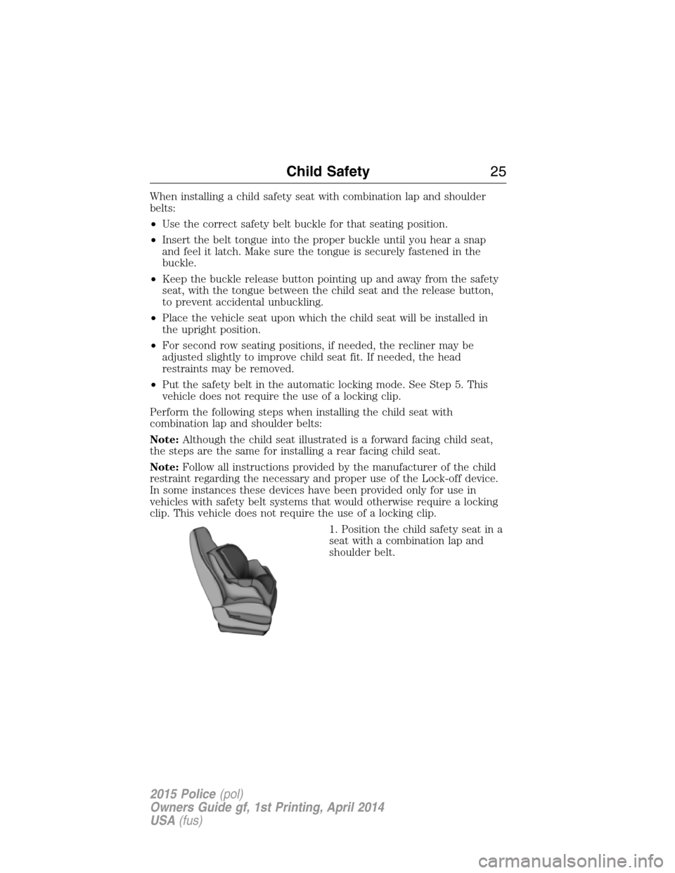 FORD POLICE INTERCEPTOR UTILITY 2015 1.G Owners Manual When installing a child safety seat with combination lap and shoulder
belts:
•Use the correct safety belt buckle for that seating position.
•Insert the belt tongue into the proper buckle until you FORD POLICE INTERCEPTOR UTILITY 2015 1.G Owners Manual When installing a child safety seat with combination lap and shoulder
belts:
•Use the correct safety belt buckle for that seating position.
•Insert the belt tongue into the proper buckle until you