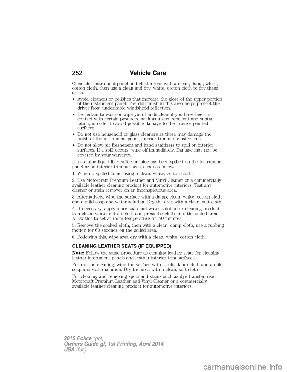 FORD POLICE INTERCEPTOR UTILITY 2015 1.G Owners Manual Clean the instrument panel and cluster lens with a clean, damp, white,
cotton cloth, then use a clean and dry, white, cotton cloth to dry these
areas.
•Avoid cleaners or polishes that increase the g