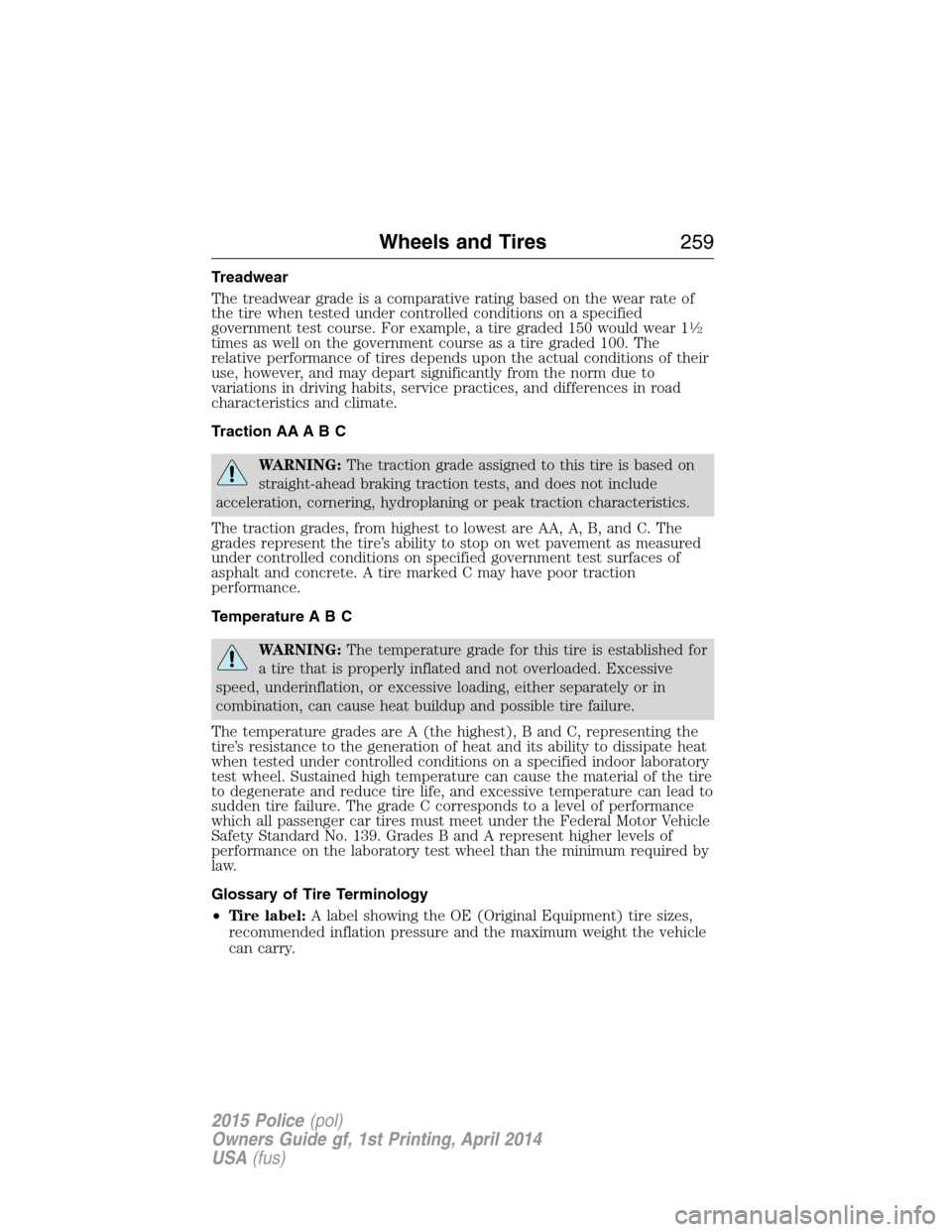 FORD POLICE INTERCEPTOR UTILITY 2015 1.G Owners Manual Treadwear
The treadwear grade is a comparative rating based on the wear rate of
the tire when tested under controlled conditions on a specified
government test course. For example, a tire graded 150 w