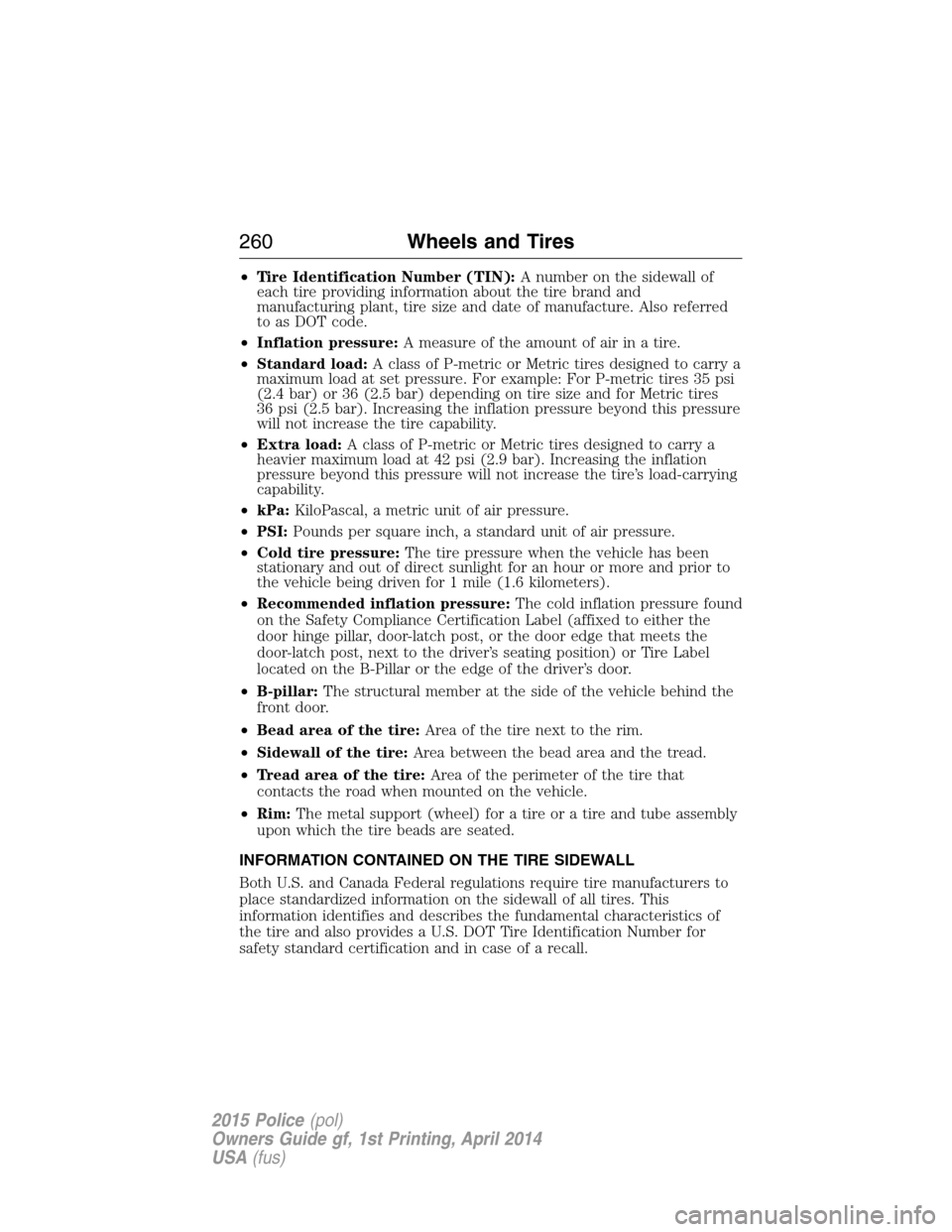 FORD POLICE INTERCEPTOR UTILITY 2015 1.G Owners Manual •Tire Identification Number (TIN):A number on the sidewall of
each tire providing information about the tire brand and
manufacturing plant, tire size and date of manufacture. Also referred
to as DOT