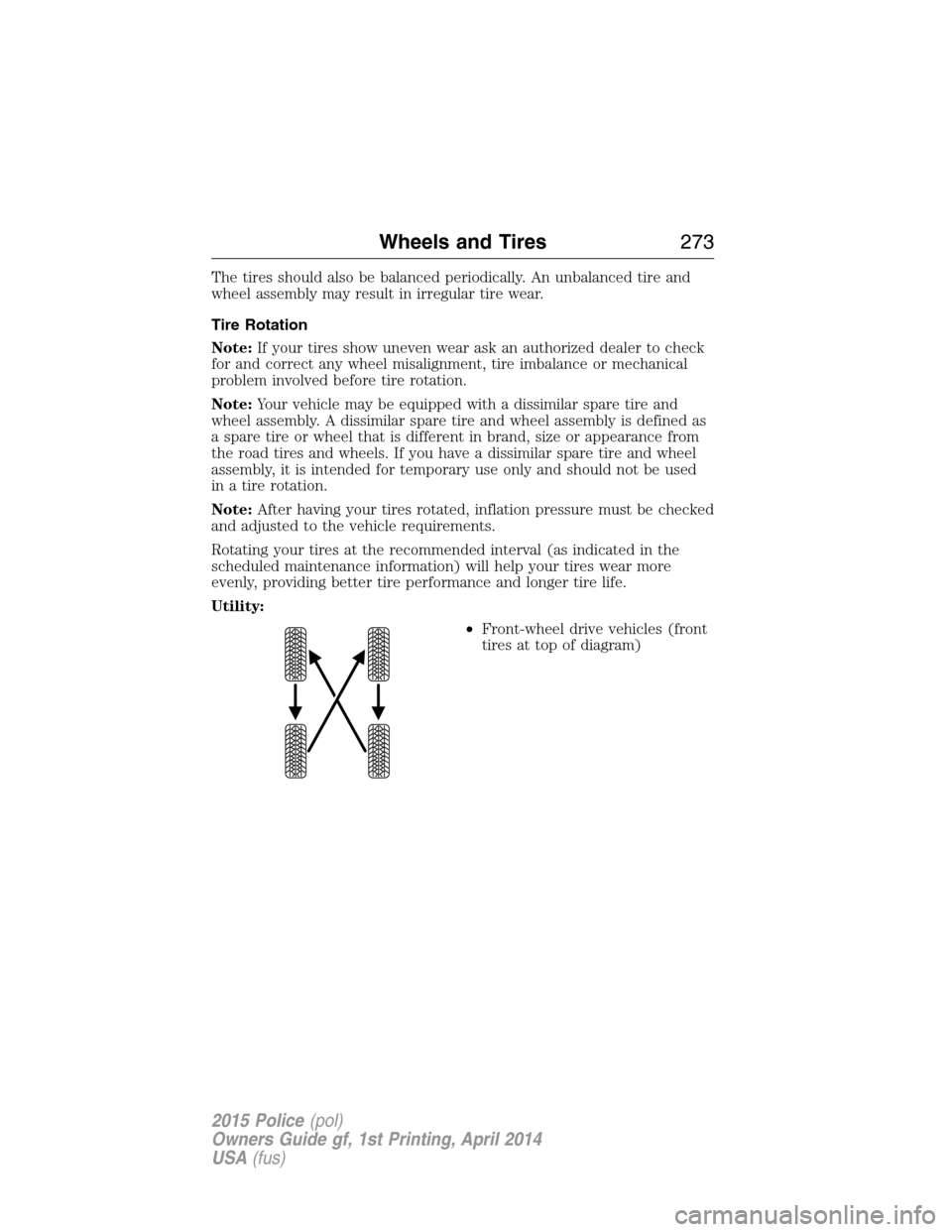 FORD POLICE INTERCEPTOR UTILITY 2015 1.G User Guide The tires should also be balanced periodically. An unbalanced tire and
wheel assembly may result in irregular tire wear.
Tire Rotation
Note:If your tires show uneven wear ask an authorized dealer to c