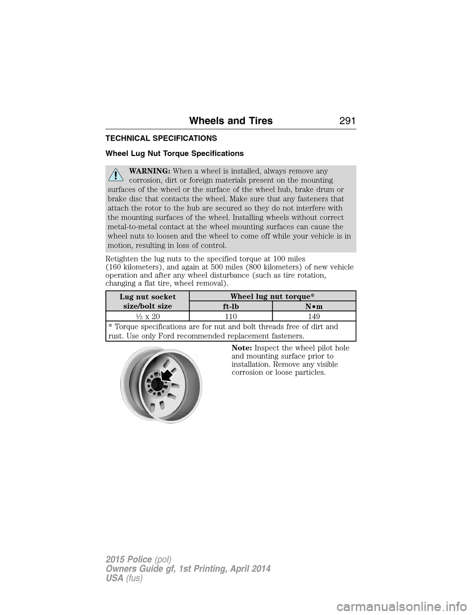 FORD POLICE INTERCEPTOR UTILITY 2015 1.G Owners Manual TECHNICAL SPECIFICATIONS
Wheel Lug Nut Torque Specifications
WARNING:When a wheel is installed, always remove any
corrosion, dirt or foreign materials present on the mounting
surfaces of the wheel or 