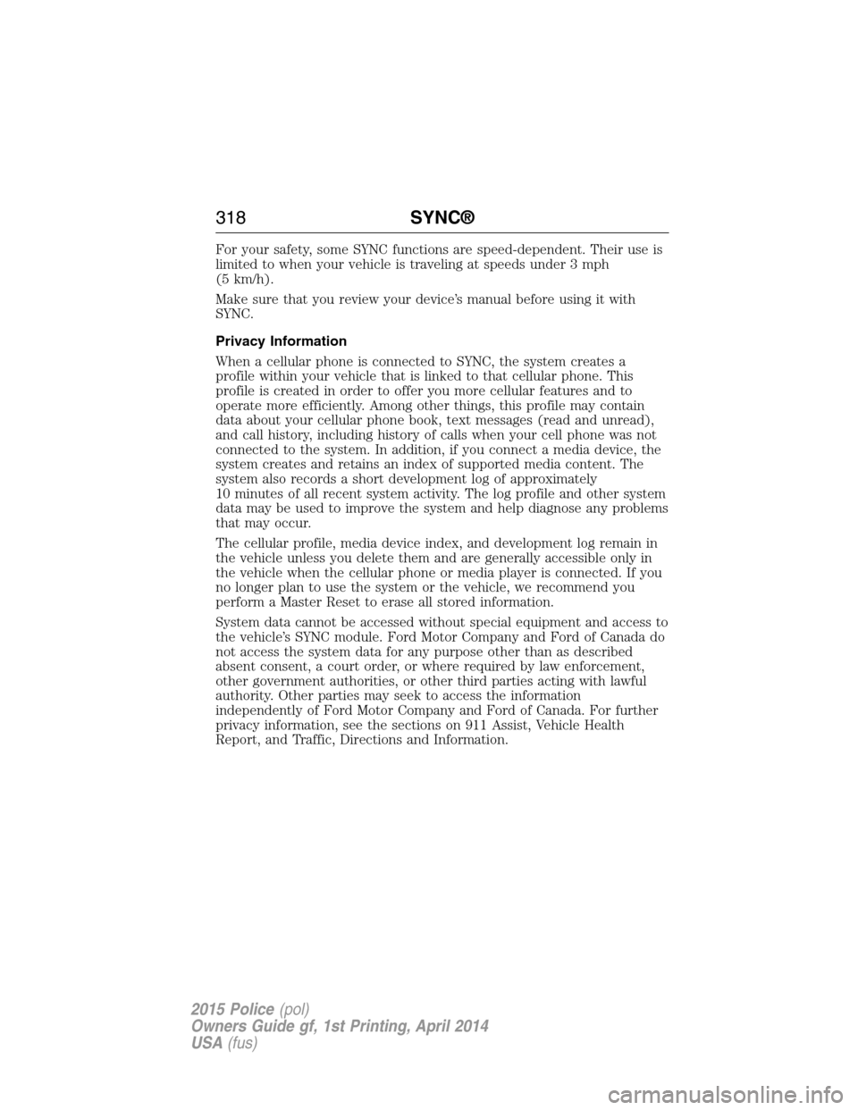 FORD POLICE INTERCEPTOR UTILITY 2015 1.G Owners Manual For your safety, some SYNC functions are speed-dependent. Their use is
limited to when your vehicle is traveling at speeds under 3 mph
(5 km/h).
Make sure that you review your device’s manual before