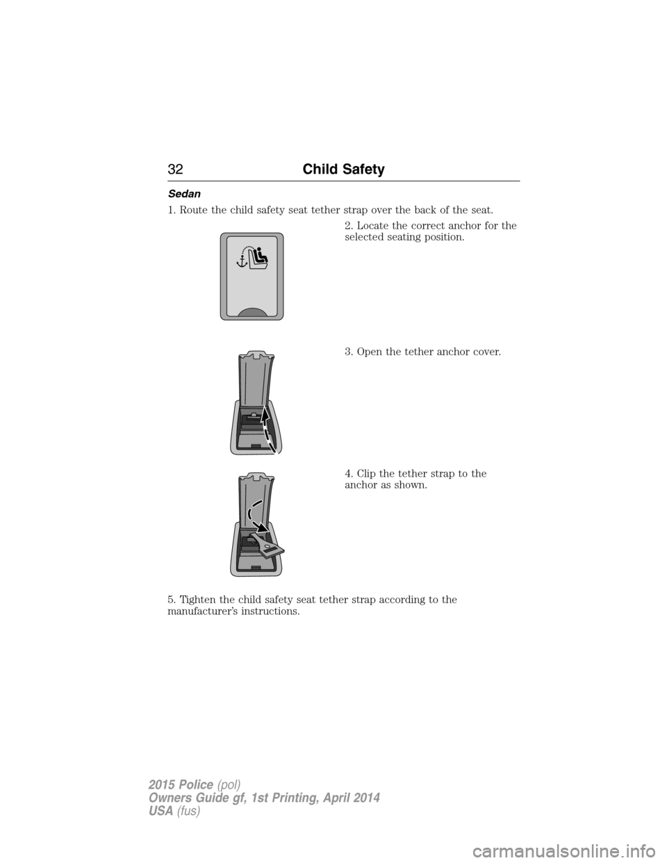 FORD POLICE INTERCEPTOR UTILITY 2015 1.G Owners Guide Sedan
1. Route the child safety seat tether strap over the back of the seat.
2. Locate the correct anchor for the
selected seating position.
3. Open the tether anchor cover.
4. Clip the tether strap t