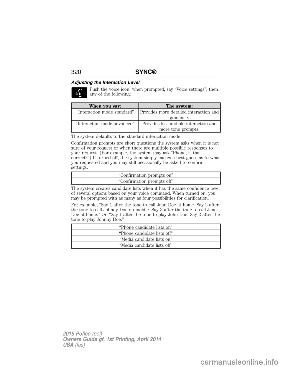 FORD POLICE INTERCEPTOR UTILITY 2015 1.G Owners Manual Adjusting the Interaction Level
Push the voice icon; when prompted, say “Voice settings”, then
any of the following:
When you say: The system:
“Interaction mode standard” Provides more detaile FORD POLICE INTERCEPTOR UTILITY 2015 1.G Owners Manual Adjusting the Interaction Level
Push the voice icon; when prompted, say “Voice settings”, then
any of the following:
When you say: The system:
“Interaction mode standard” Provides more detaile