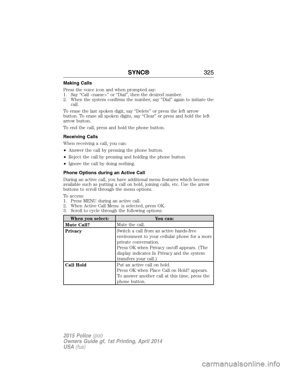 FORD POLICE INTERCEPTOR UTILITY 2015 1.G Service Manual Making Calls
Press the voice icon and when prompted say:
1. Say “Call <name>” or “Dial”, then the desired number.
2. When the system confirms the number, say “Dial” again to initiate the
c FORD POLICE INTERCEPTOR UTILITY 2015 1.G Service Manual Making Calls
Press the voice icon and when prompted say:
1. Say “Call <name>” or “Dial”, then the desired number.
2. When the system confirms the number, say “Dial” again to initiate the
c