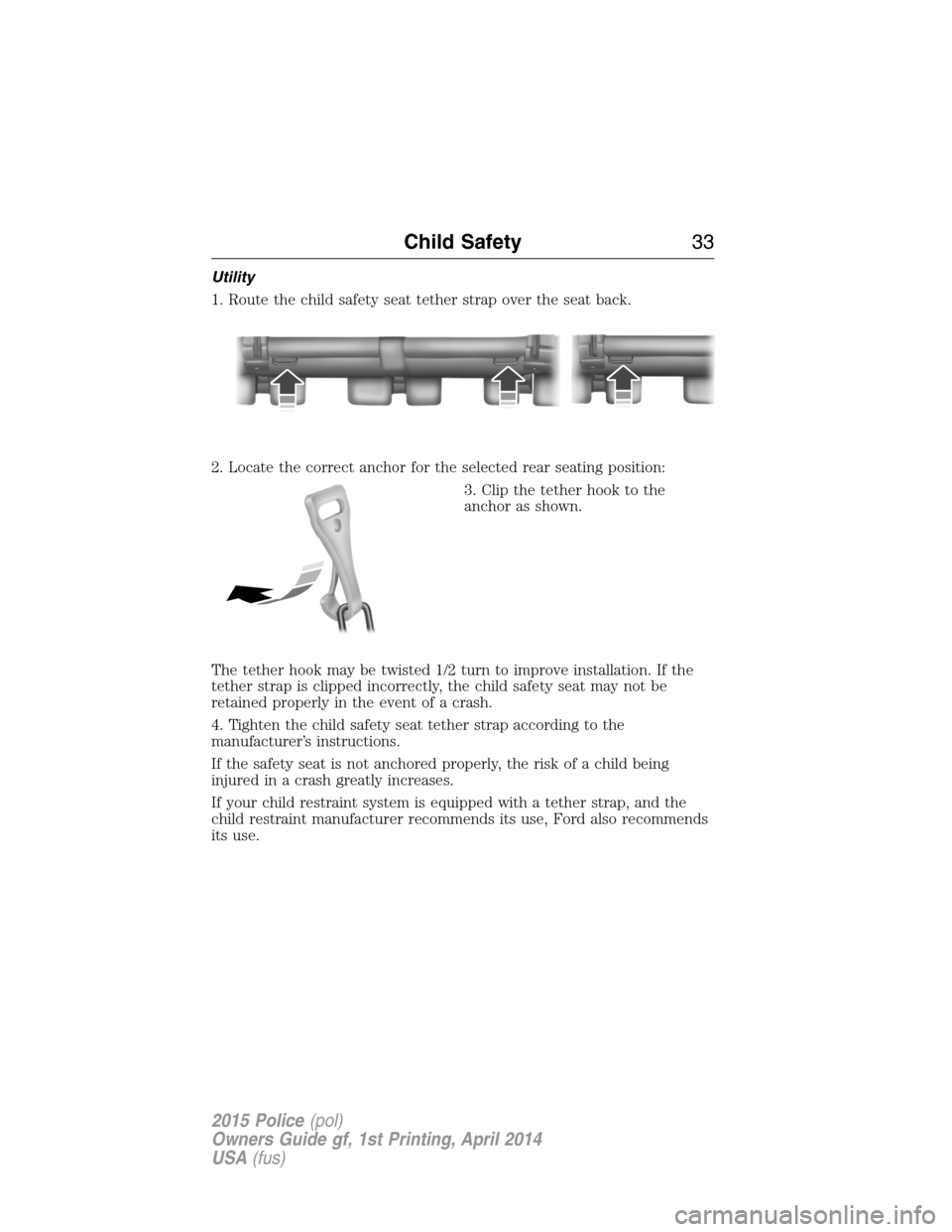 FORD POLICE INTERCEPTOR UTILITY 2015 1.G Owners Guide Utility
1. Route the child safety seat tether strap over the seat back.
2. Locate the correct anchor for the selected rear seating position:
3. Clip the tether hook to the
anchor as shown.
The tether 