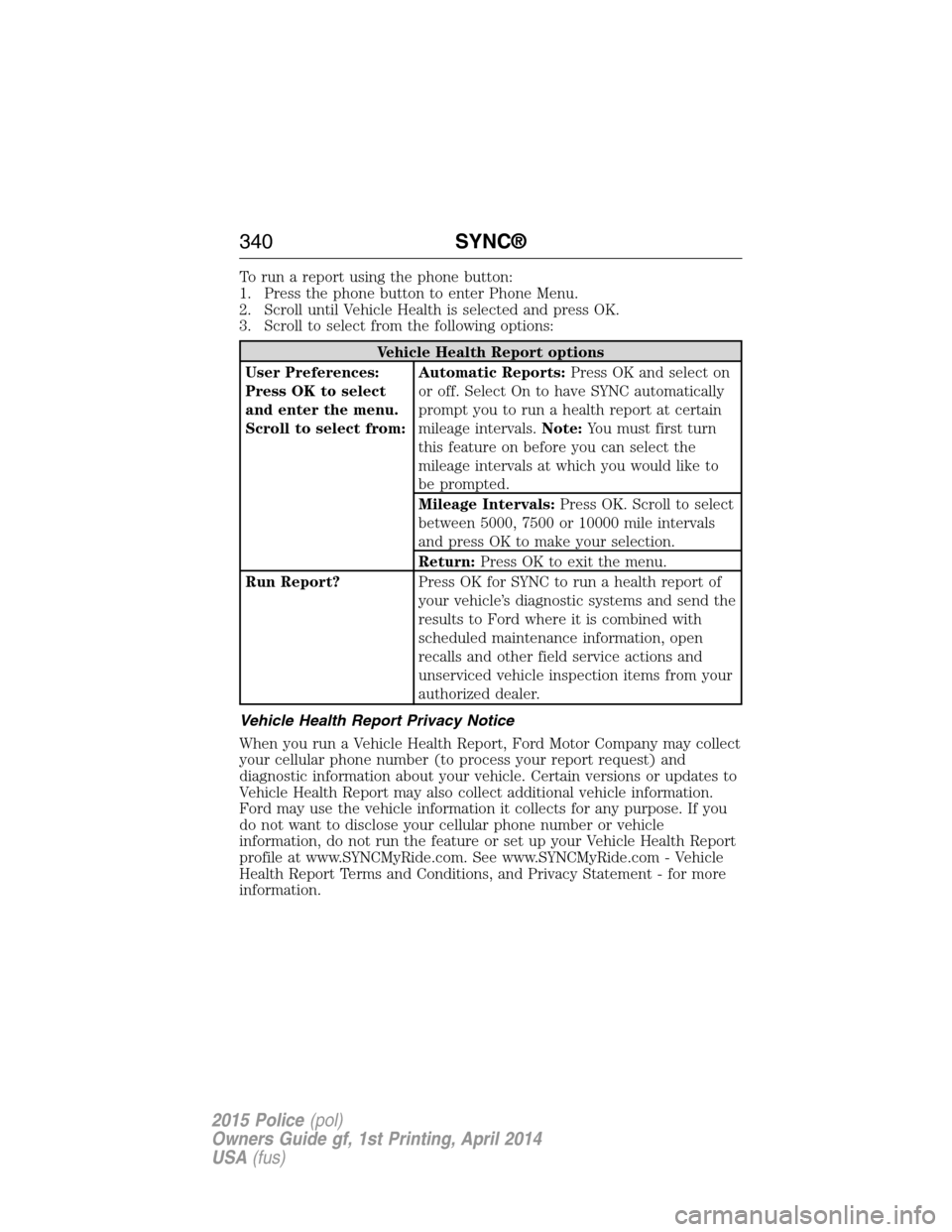 FORD POLICE INTERCEPTOR UTILITY 2015 1.G Owners Manual To run a report using the phone button:
1. Press the phone button to enter Phone Menu.
2. Scroll until Vehicle Health is selected and press OK.
3. Scroll to select from the following options:
Vehicle FORD POLICE INTERCEPTOR UTILITY 2015 1.G Owners Manual To run a report using the phone button:
1. Press the phone button to enter Phone Menu.
2. Scroll until Vehicle Health is selected and press OK.
3. Scroll to select from the following options:
Vehicle