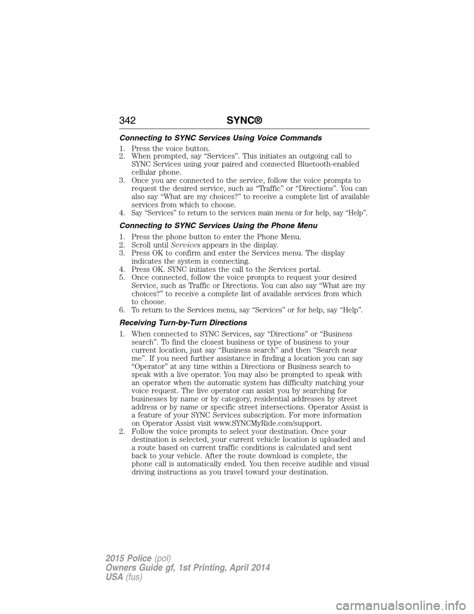 FORD POLICE INTERCEPTOR UTILITY 2015 1.G User Guide Connecting to SYNC Services Using Voice Commands
1. Press the voice button.
2. When prompted, say “Services”. This initiates an outgoing call to
SYNC Services using your paired and connected Bluet