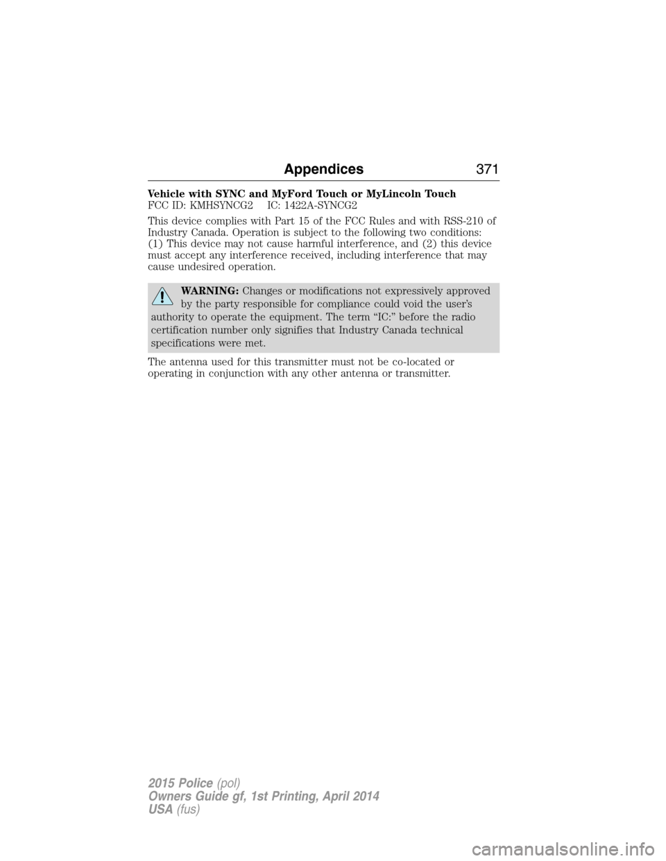 FORD POLICE INTERCEPTOR UTILITY 2015 1.G Owners Manual Vehicle with SYNC and MyFord Touch or MyLincoln Touch
FCC ID: KMHSYNCG2 IC: 1422A-SYNCG2
This device complies with Part 15 of the FCC Rules and with RSS-210 of
Industry Canada. Operation is subject to