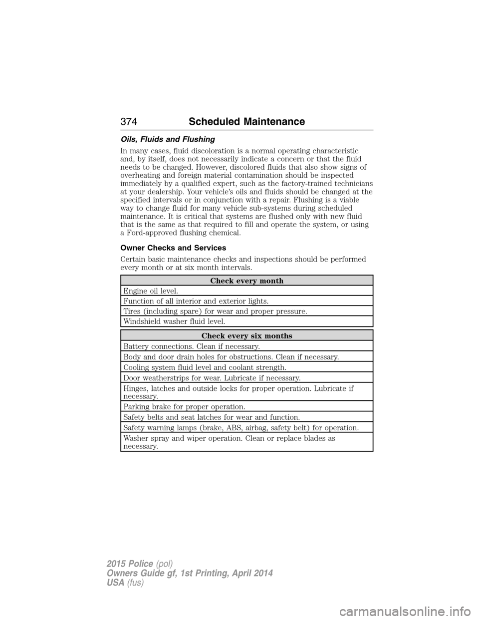 FORD POLICE INTERCEPTOR UTILITY 2015 1.G Owners Guide Oils, Fluids and Flushing
In many cases, fluid discoloration is a normal operating characteristic
and, by itself, does not necessarily indicate a concern or that the fluid
needs to be changed. However