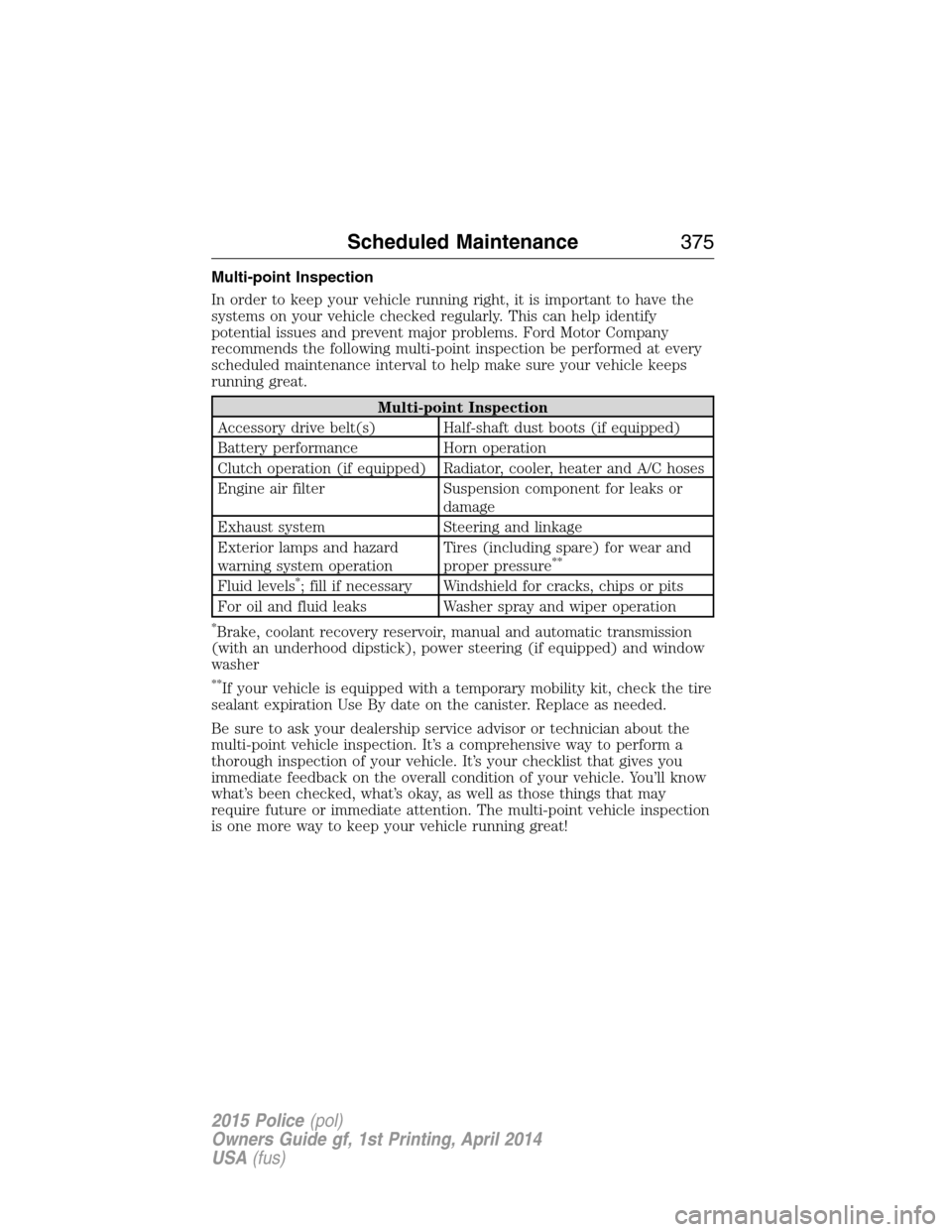 FORD POLICE INTERCEPTOR UTILITY 2015 1.G User Guide Multi-point Inspection
In order to keep your vehicle running right, it is important to have the
systems on your vehicle checked regularly. This can help identify
potential issues and prevent major pro