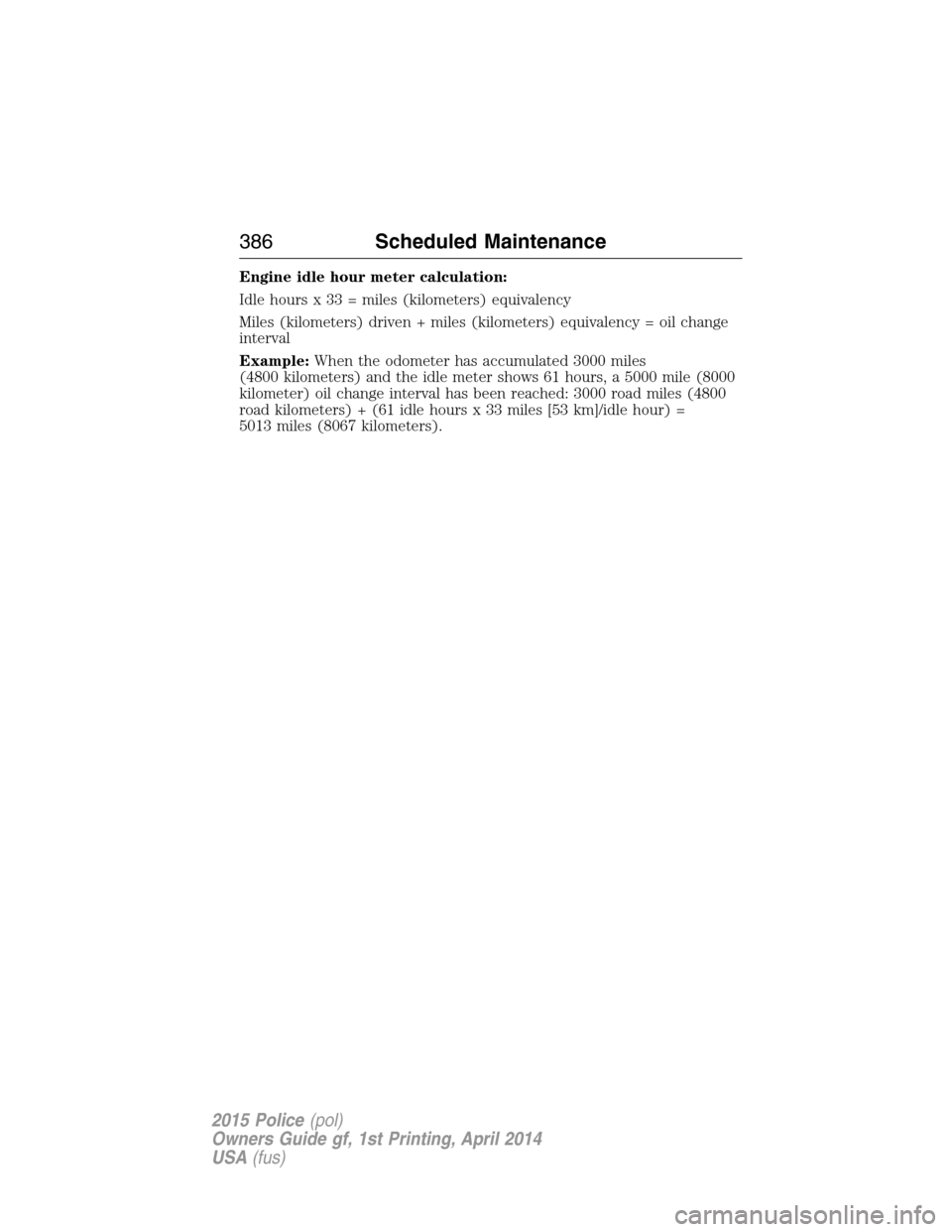 FORD POLICE INTERCEPTOR UTILITY 2015 1.G Owners Manual Engine idle hour meter calculation:
Idle hours x 33 = miles (kilometers) equivalency
Miles (kilometers) driven + miles (kilometers) equivalency = oil change
interval
Example:When the odometer has accu