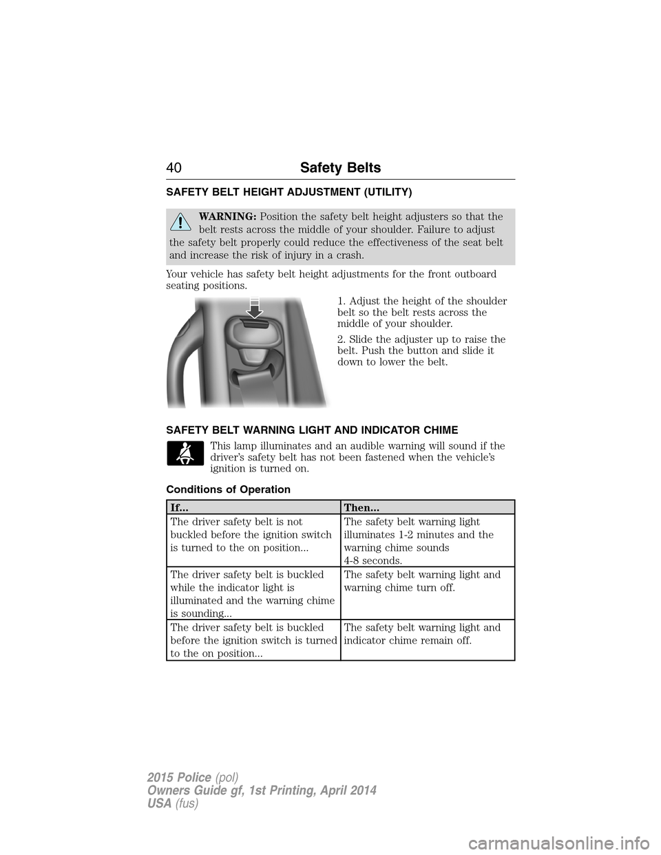 FORD POLICE INTERCEPTOR UTILITY 2015 1.G Service Manual SAFETY BELT HEIGHT ADJUSTMENT (UTILITY)
WARNING:Position the safety belt height adjusters so that the
belt rests across the middle of your shoulder. Failure to adjust
the safety belt properly could re FORD POLICE INTERCEPTOR UTILITY 2015 1.G Service Manual SAFETY BELT HEIGHT ADJUSTMENT (UTILITY)
WARNING:Position the safety belt height adjusters so that the
belt rests across the middle of your shoulder. Failure to adjust
the safety belt properly could re