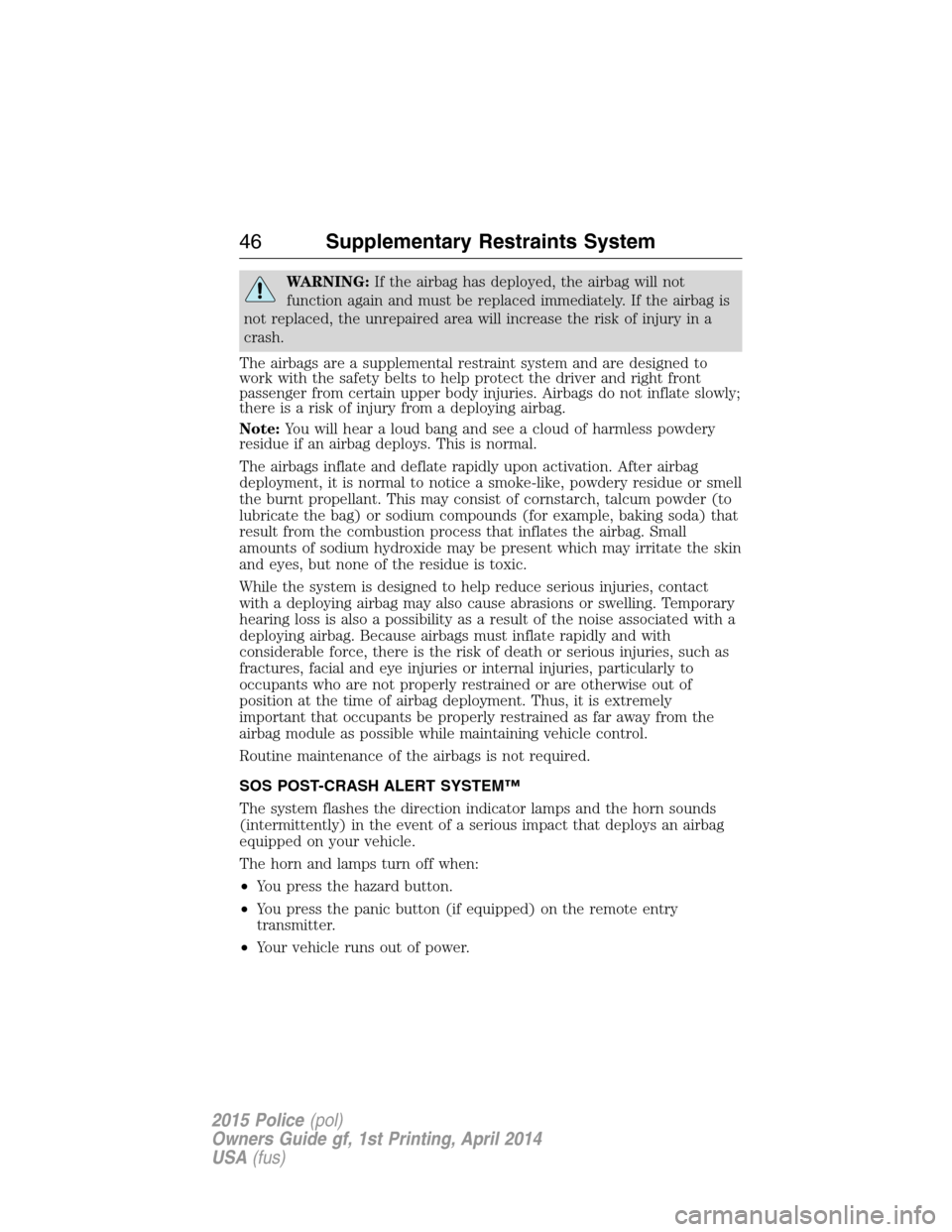 FORD POLICE INTERCEPTOR UTILITY 2015 1.G Service Manual WARNING:If the airbag has deployed, the airbag will not
function again and must be replaced immediately. If the airbag is
not replaced, the unrepaired area will increase the risk of injury in a
crash.