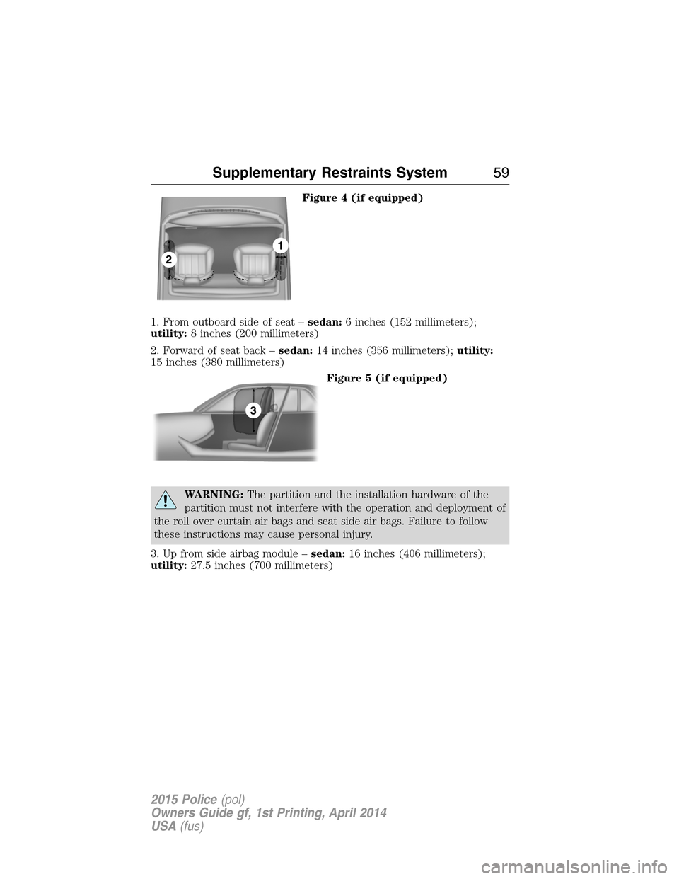 FORD POLICE INTERCEPTOR UTILITY 2015 1.G Workshop Manual Figure 4 (if equipped)
1. From outboard side of seat –sedan:6 inches (152 millimeters);
utility:8 inches (200 millimeters)
2. Forward of seat back –sedan:14 inches (356 millimeters);utility:
15 in FORD POLICE INTERCEPTOR UTILITY 2015 1.G Workshop Manual Figure 4 (if equipped)
1. From outboard side of seat –sedan:6 inches (152 millimeters);
utility:8 inches (200 millimeters)
2. Forward of seat back –sedan:14 inches (356 millimeters);utility:
15 in