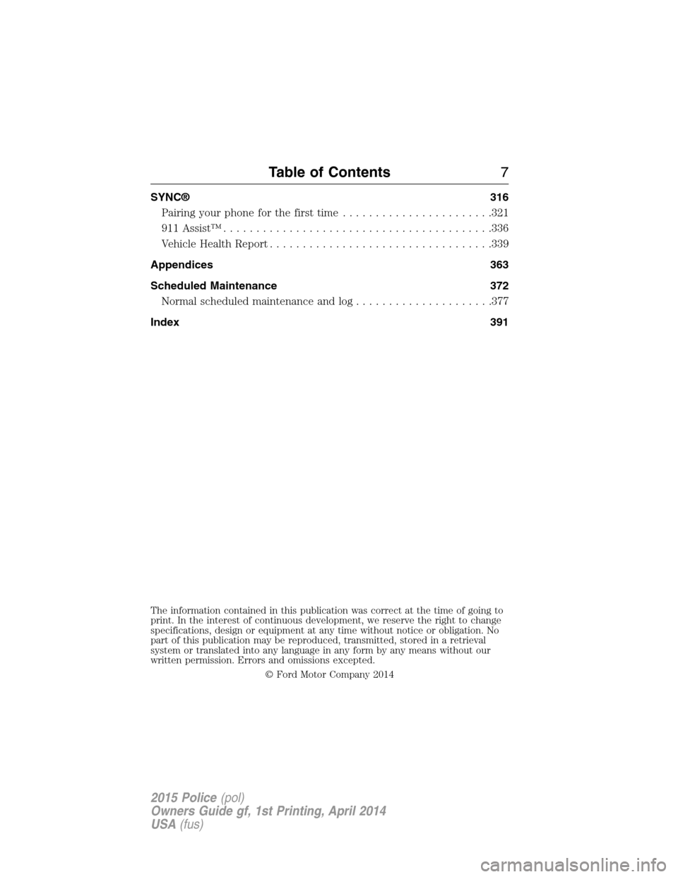 FORD POLICE INTERCEPTOR UTILITY 2015 1.G Owners Manual SYNC® 316
Pairing your phone for the first time.......................321
911 Assist™.........................................336
Vehicle Health Report..................................339
Appendic