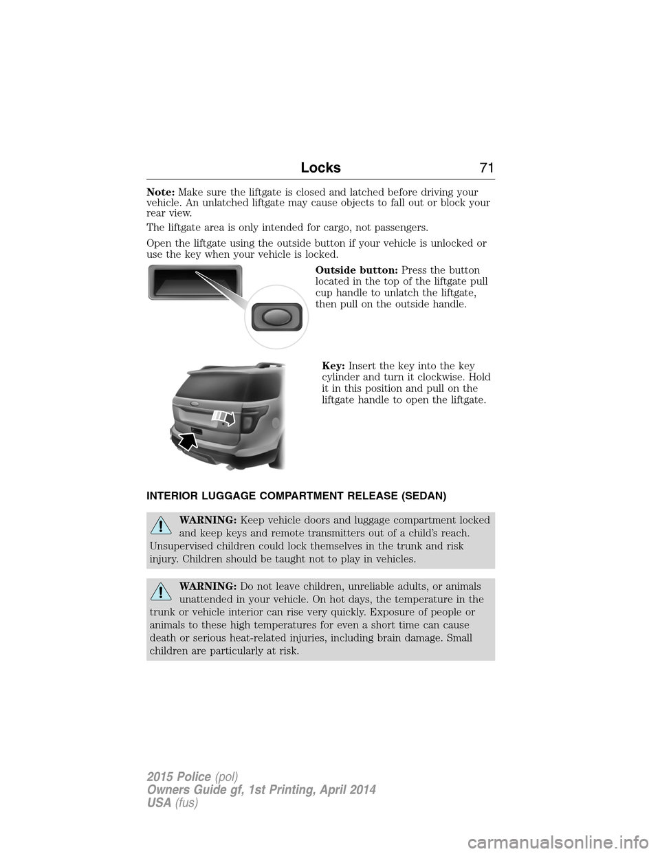 FORD POLICE INTERCEPTOR UTILITY 2015 1.G Owners Manual Note:Make sure the liftgate is closed and latched before driving your
vehicle. An unlatched liftgate may cause objects to fall out or block your
rear view.
The liftgate area is only intended for cargo