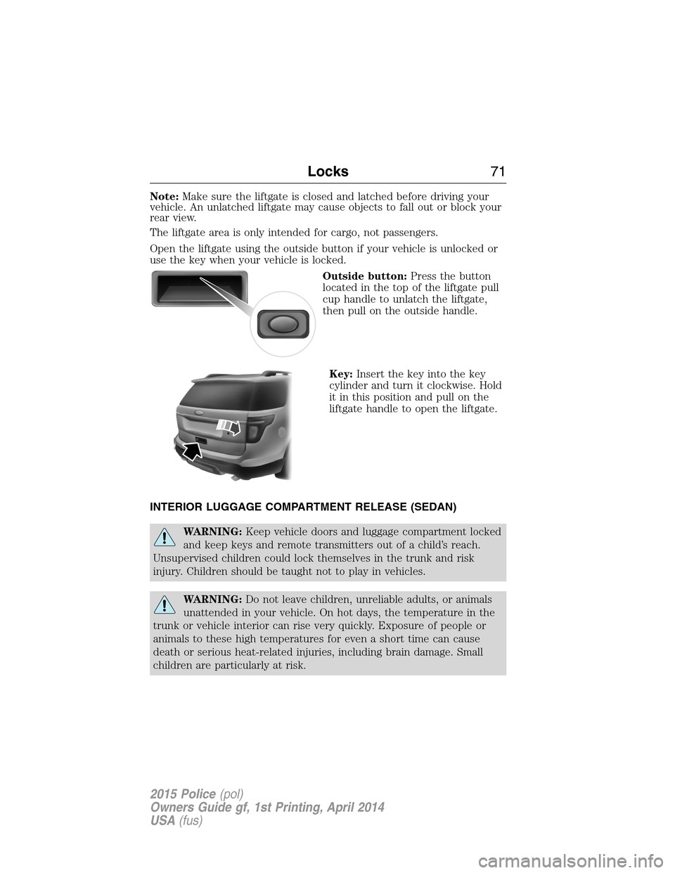 FORD POLICE INTERCEPTOR UTILITY 2015 1.G Owners Manual Note:Make sure the liftgate is closed and latched before driving your
vehicle. An unlatched liftgate may cause objects to fall out or block your
rear view.
The liftgate area is only intended for cargo FORD POLICE INTERCEPTOR UTILITY 2015 1.G Owners Manual Note:Make sure the liftgate is closed and latched before driving your
vehicle. An unlatched liftgate may cause objects to fall out or block your
rear view.
The liftgate area is only intended for cargo