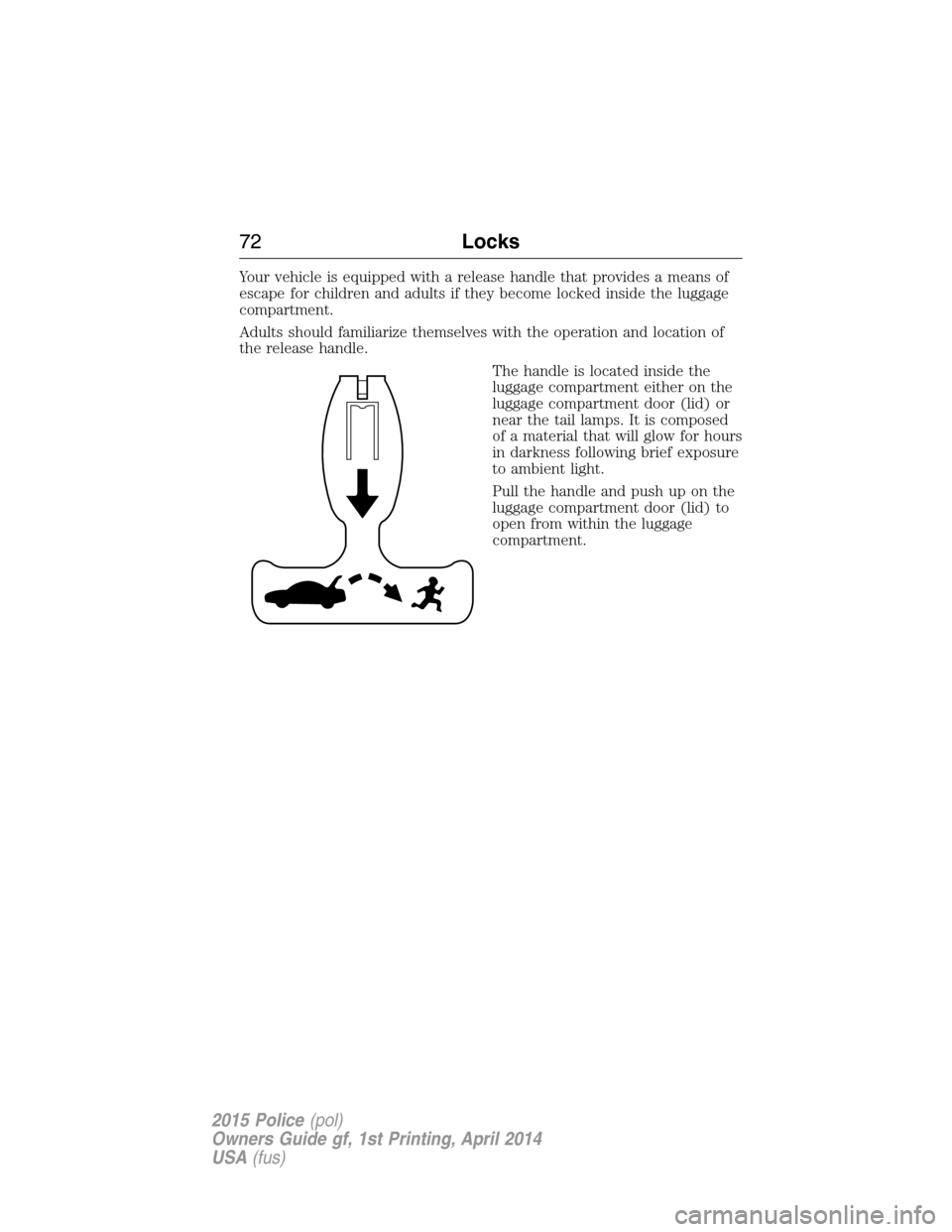 FORD POLICE INTERCEPTOR UTILITY 2015 1.G Manual PDF Your vehicle is equipped with a release handle that provides a means of
escape for children and adults if they become locked inside the luggage
compartment.
Adults should familiarize themselves with t