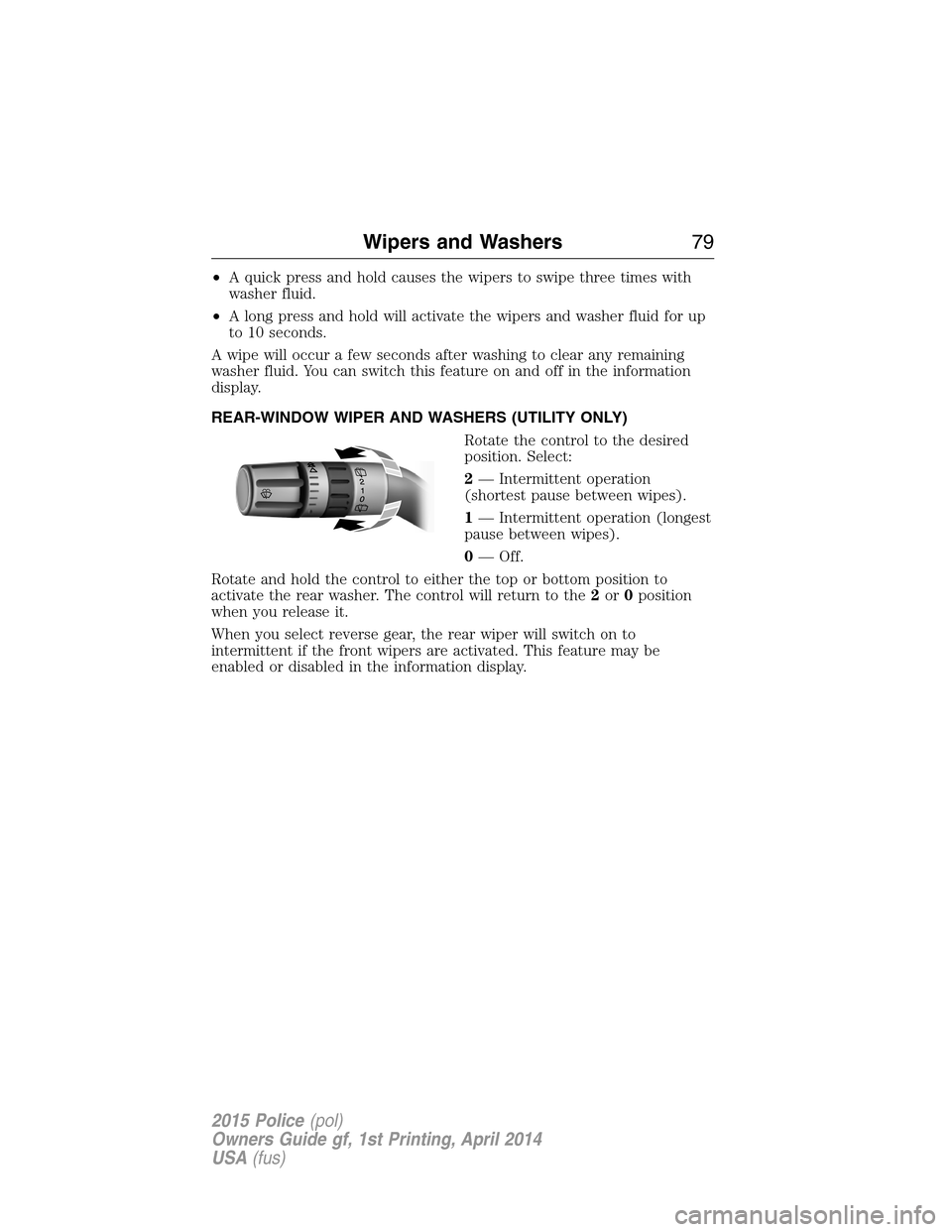 FORD POLICE INTERCEPTOR UTILITY 2015 1.G Owners Manual •A quick press and hold causes the wipers to swipe three times with
washer fluid.
•A long press and hold will activate the wipers and washer fluid for up
to 10 seconds.
A wipe will occur a few sec FORD POLICE INTERCEPTOR UTILITY 2015 1.G Owners Manual •A quick press and hold causes the wipers to swipe three times with
washer fluid.
•A long press and hold will activate the wipers and washer fluid for up
to 10 seconds.
A wipe will occur a few sec