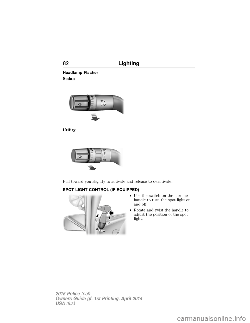 FORD POLICE INTERCEPTOR UTILITY 2015 1.G Manual Online Headlamp Flasher
Sedan
Utility
Pull toward you slightly to activate and release to deactivate.
SPOT LIGHT CONTROL (IF EQUIPPED)
•Use the switch on the chrome
handle to turn the spot light on
and off